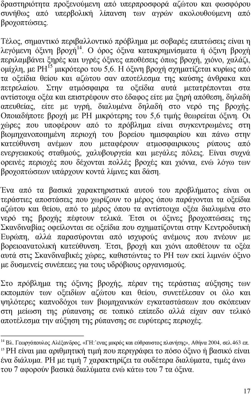 O όρος όξινα κατακρηµνίσµατα ή όξινη βροχή περιλαµβάνει ξηρές και υγρές όξινες αποθέσεις όπως βροχή, χιόνο, χαλάζι, οµίχλη, µε ΡΗ 15 µικρότερο του 5,6.