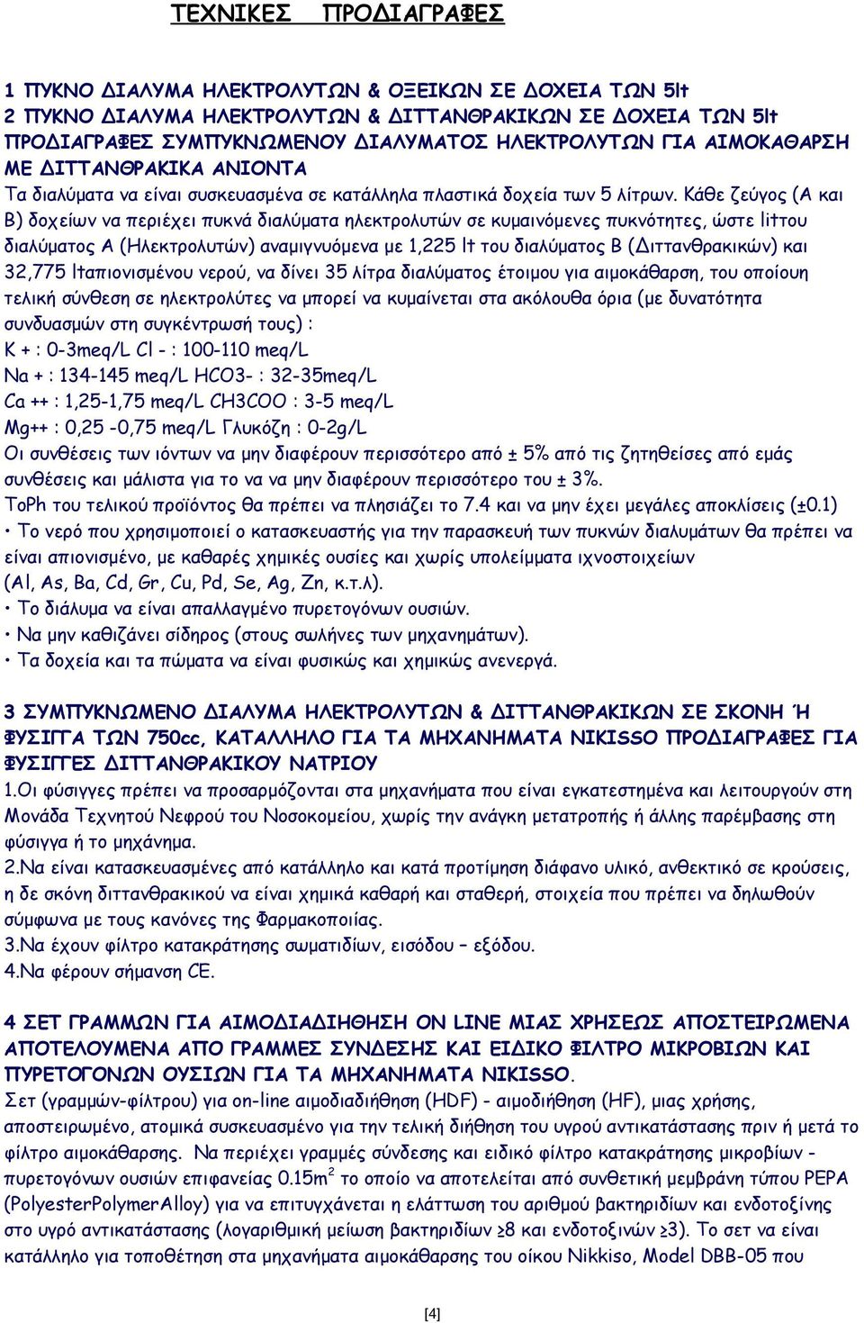 Κάθε ζεύγος (Α και Β) δοχείων να περιέχει πυκνά διαλύματα ηλεκτρολυτών σε κυμαινόμενες πυκνότητες, ώστε litτου διαλύματος Α (Ηλεκτρολυτών) αναμιγνυόμενα με 1,225 lt του διαλύματος Β (Διττανθρακικών)