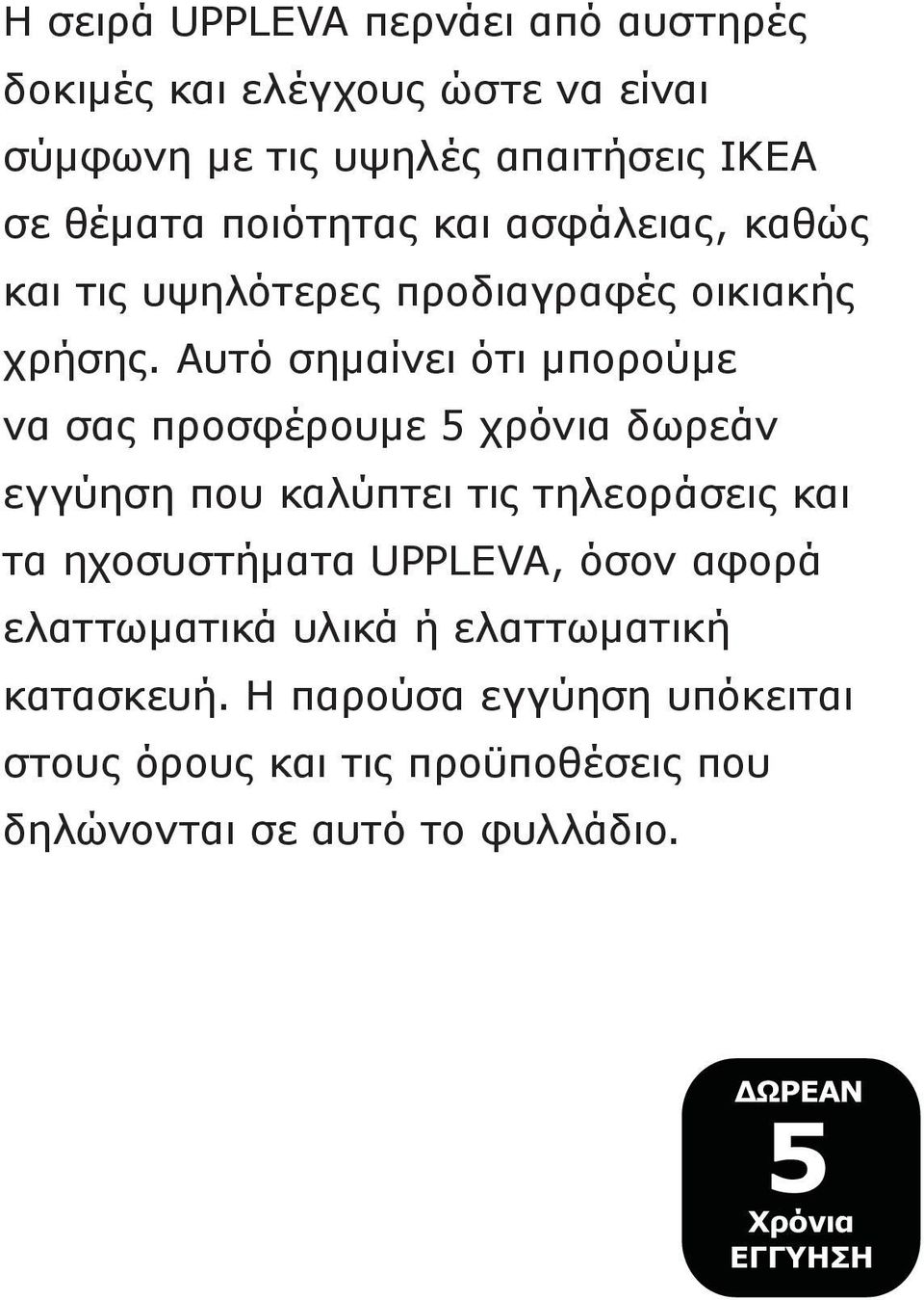 Αυτό σημαίνει ότι μπορούμε να σας προσφέρουμε 5 χρόνια δωρεάν εγγύηση που καλύπτει τις τηλεοράσεις και τα ηχοσυστήματα