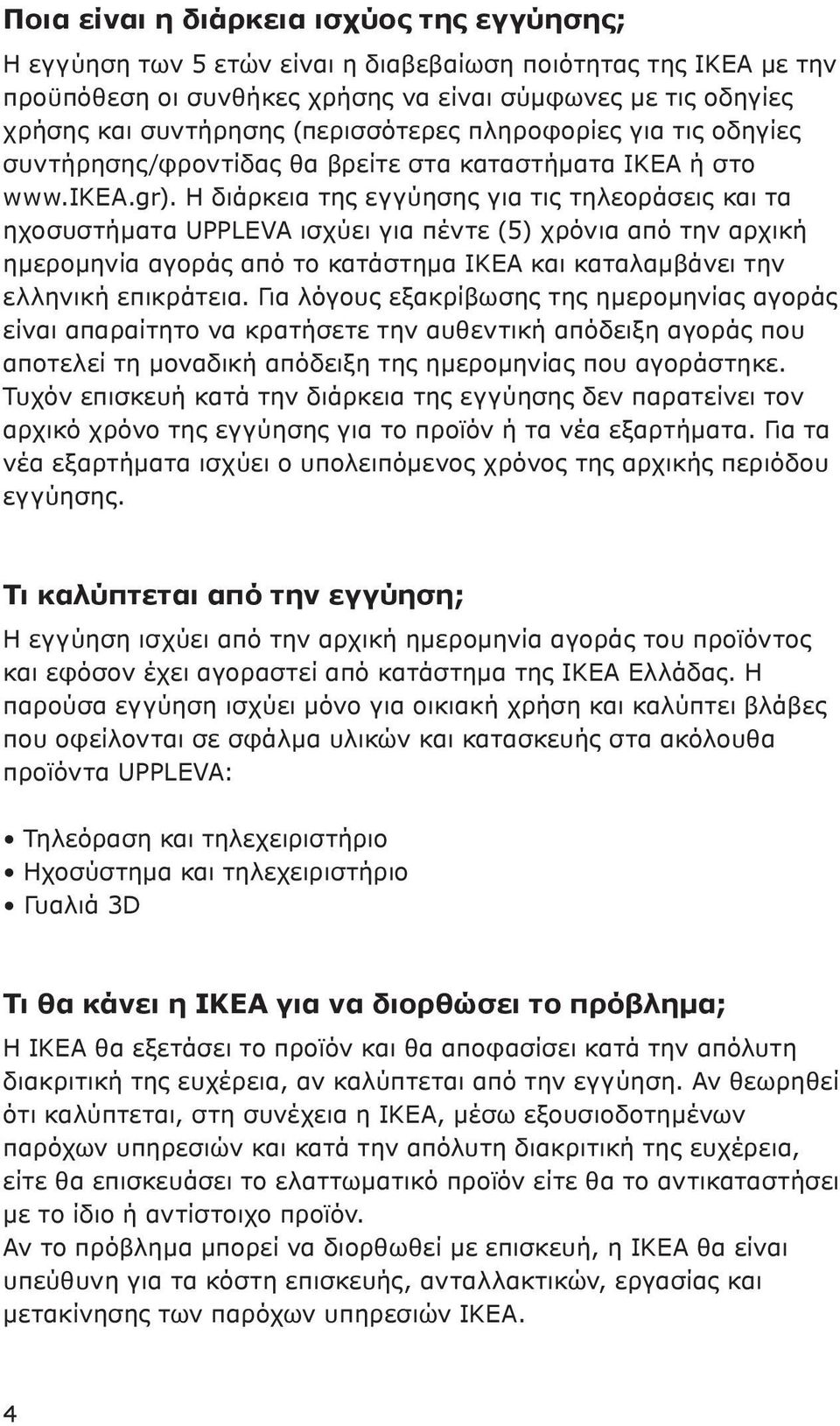 Η διάρκεια της εγγύησης για τις τηλεοράσεις και τα ηχοσυστήματα UPPLEVA ισχύει για πέντε (5) χρόνια από την αρχική ημερομηνία αγοράς από το κατάστημα ΙΚΕΑ και καταλαμβάνει την ελληνική επικράτεια.