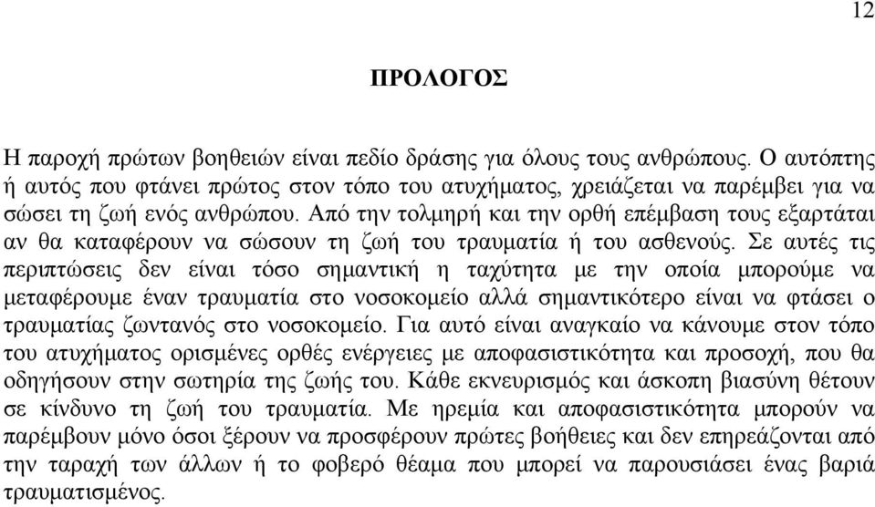 Από την τολμηρή και την ορθή επέμβαση τους εξαρτάται αν θα καταφέρουν να σώσουν τη ζωή του τραυματία ή του ασθενούς.