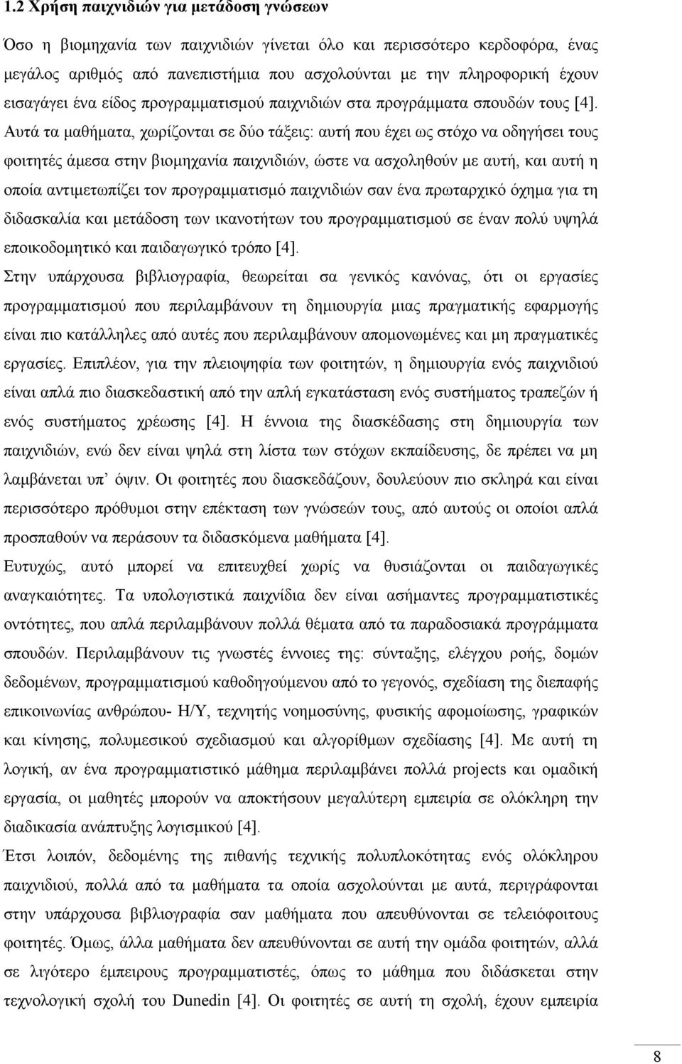 Αυτά τα µαθήµατα, χωρίζονται σε δύο τάξεις: αυτή που έχει ως στόχο να οδηγήσει τους φοιτητές άµεσα στην βιοµηχανία παιχνιδιών, ώστε να ασχοληθούν µε αυτή, και αυτή η οποία αντιµετωπίζει τον