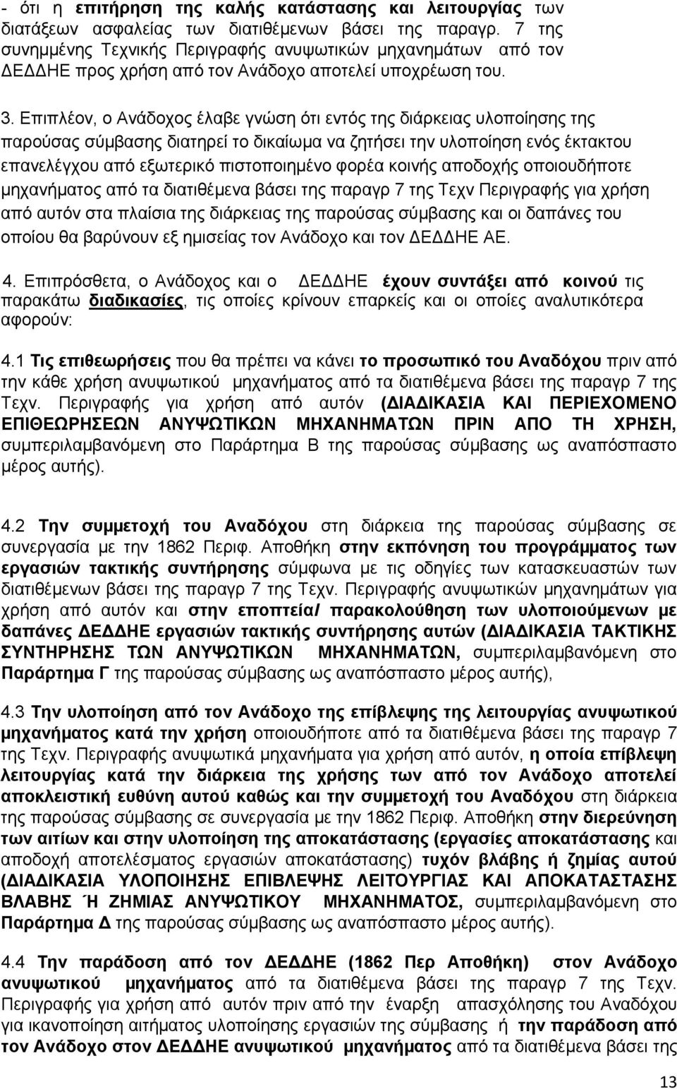 Επιπλέον, ο Ανάδοχος έλαβε γνώση ότι εντός της διάρκειας υλοποίησης της παρούσας σύµβασης διατηρεί το δικαίωµα να ζητήσει την υλοποίηση ενός έκτακτου επανελέγχου από εξωτερικό πιστοποιηµένο φορέα