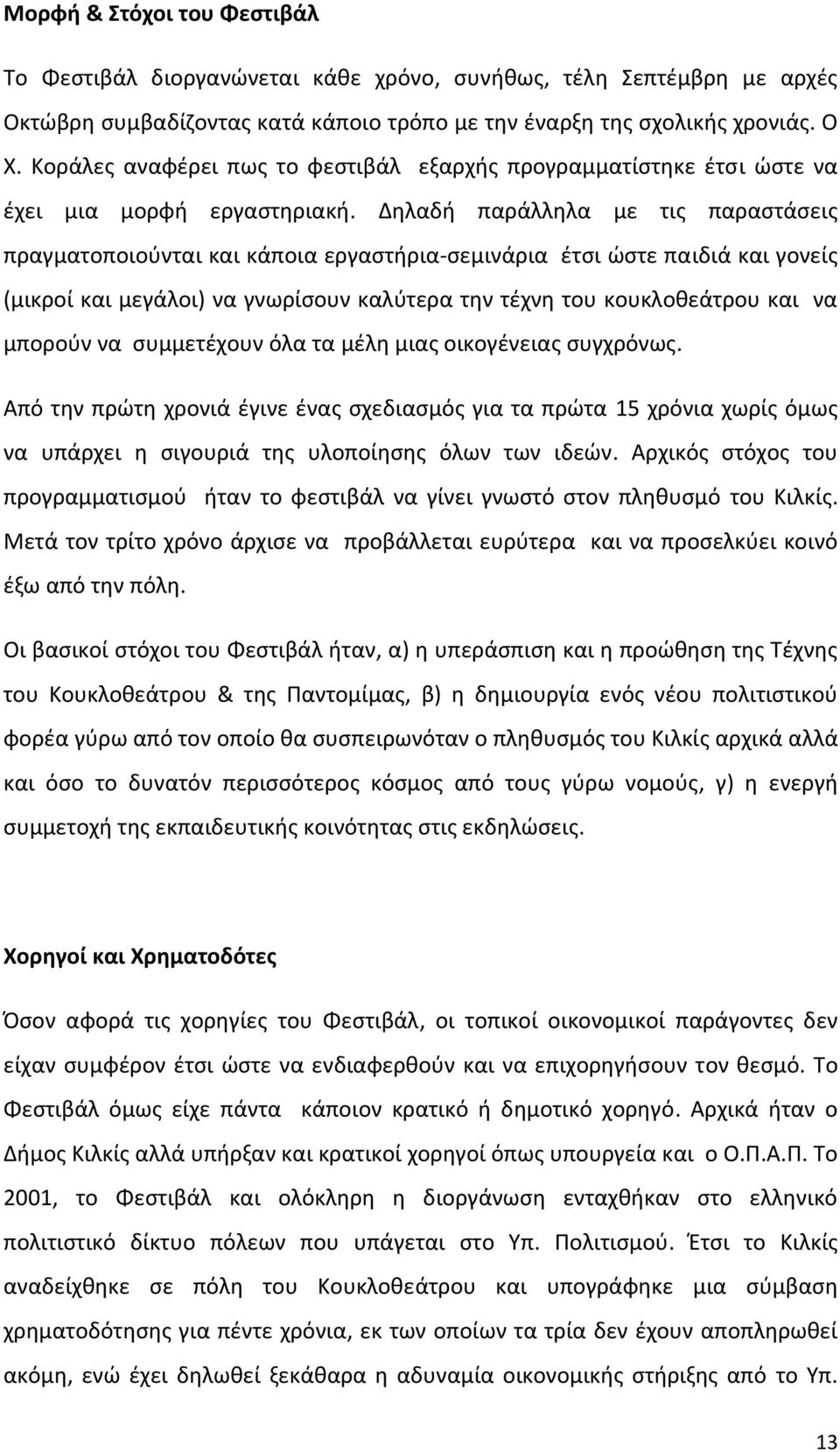 Δηλαδή παράλληλα με τις παραστάσεις πραγματοποιούνται και κάποια εργαστήρια σεμινάρια έτσι ώστε παιδιά και γονείς (μικροί και μεγάλοι) να γνωρίσουν καλύτερα την τέχνη του κουκλοθεάτρου και να μπορούν