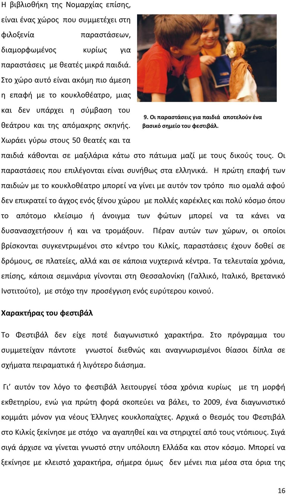 Χωράει γύρω στους 50 θεατές και τα παιδιά κάθονται σε μαξιλάρια κάτω στο πάτωμα μαζί με τους δικούς τους. Οι παραστάσεις που επιλέγονται είναι συνήθως στα ελληνικά.