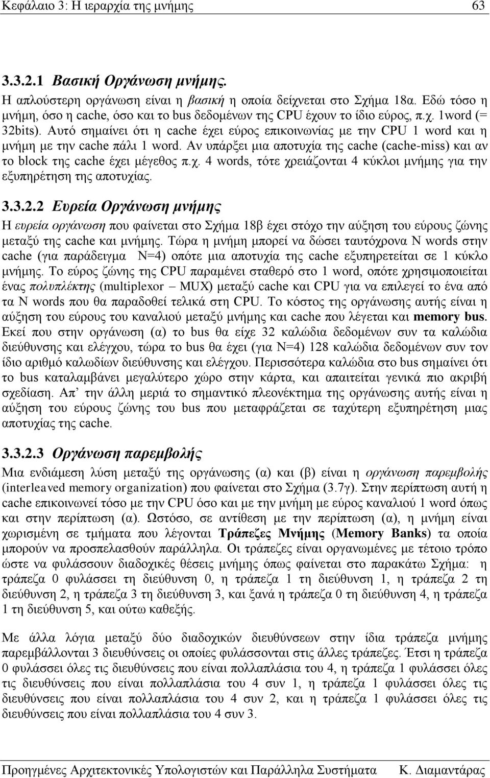 Αυτό σημαίνει ότι η cache έχει εύρος επικοινωνίας με την CPU 1 word και η μνήμη με την cache πάλι 1 word. Αν υπάρξει μια αποτυχία της cache (cache-miss) και αν το block της cache έχει μέγεθος π.χ. 4 words, τότε χρειάζονται 4 κύκλοι μνήμης για την εξυπηρέτηση της αποτυχίας.