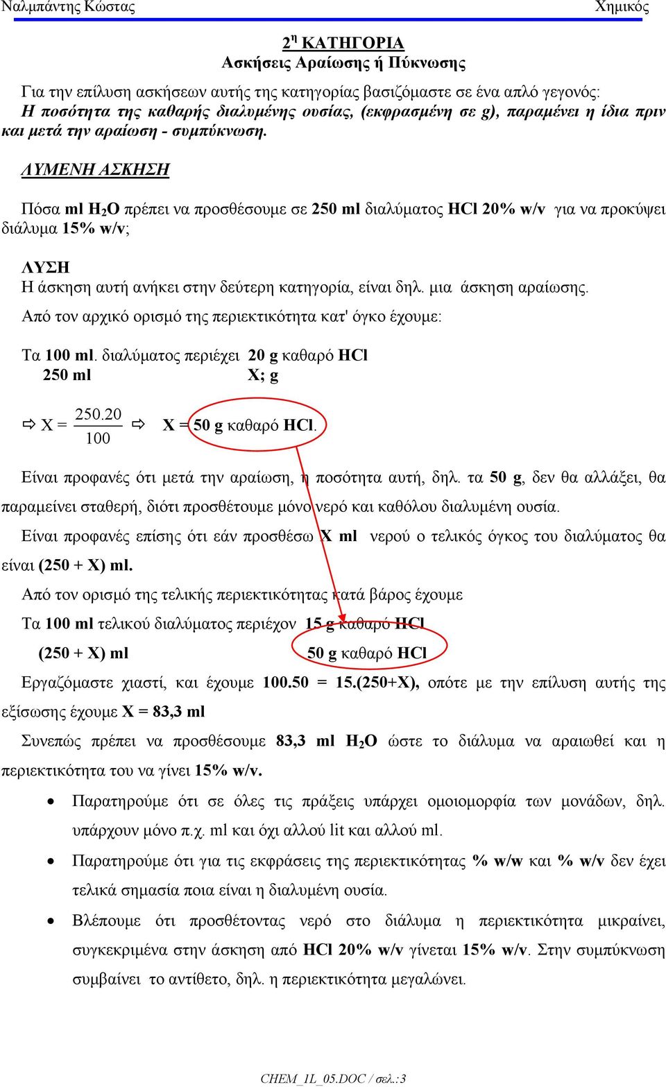 ΛΥΜΕΝΗ ΑΣΚΗΣΗ Πόσα ml H 2 O πρέπει να προσθέσουµε σε 250 ml διαλύµατος HCl 20% w/v για να προκύψει διάλυµα 15% w/v; ΛΥΣΗ Η άσκηση αυτή ανήκει στην δεύτερη κατηγορία, είναι δηλ. µια άσκηση αραίωσης.