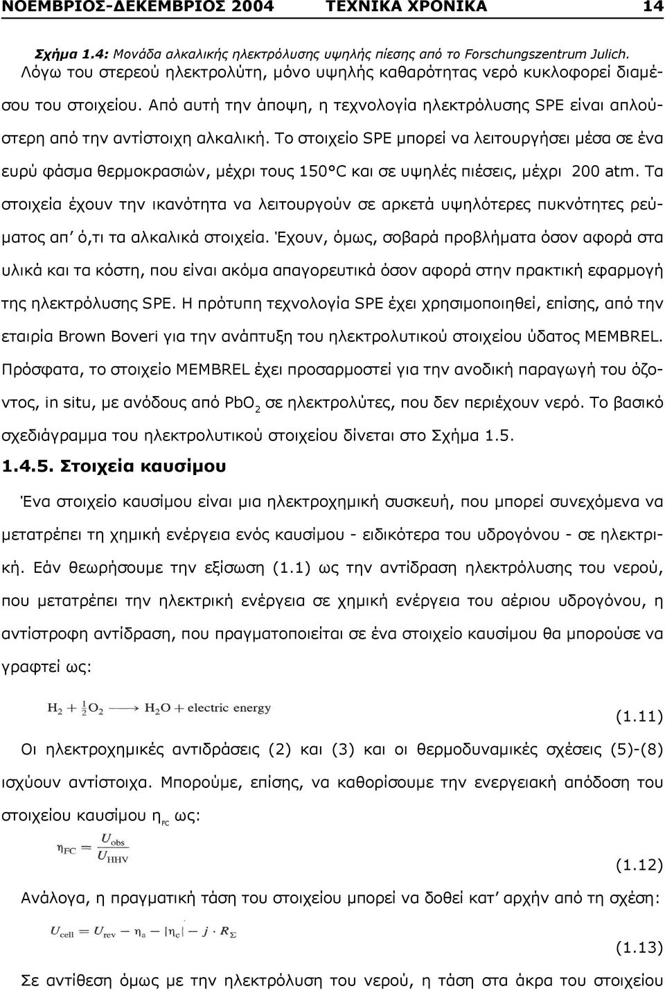 Το στοιχείο SPE μπορεί να λειτουργήσει μέσα σε ένα ευρύ φάσμα θερμοκρασιών, μέχρι τους 150 C και σε υψηλές πιέσεις, μέχρι 200 atm.