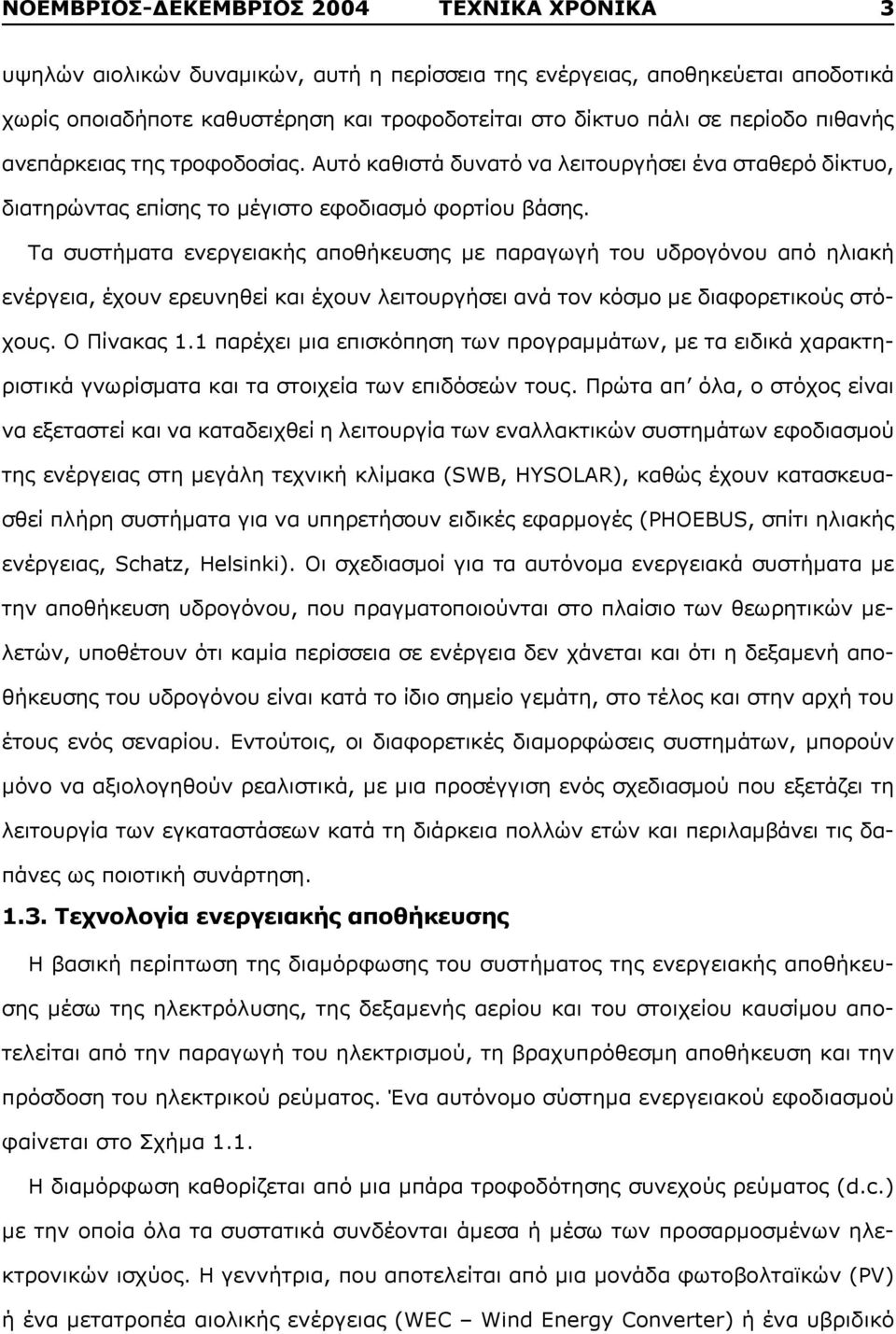 Τα συστήματα ενεργειακής αποθήκευσης με παραγωγή του υδρογόνου από ηλιακή ενέργεια, έχουν ερευνηθεί και έχουν λειτουργήσει ανά τον κόσμο με διαφορετικούς στόχους. Ο Πίνακας 1.