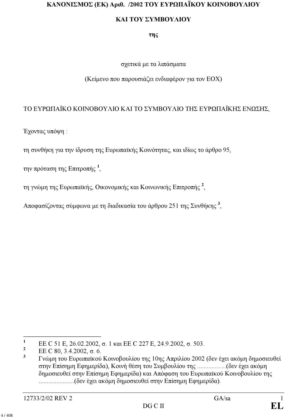 Έχοντας υπόψη : τη συνθήκη για την ίδρυση της Ευρωπαϊκής Κοινότητας, και ιδίως το άρθρο 95, την πρόταση της Επιτροπής 1, τη γνώµη της Ευρωπαϊκής, Οικονοµικής και Κοινωνικής Επιτροπής 2, Αποφασίζοντας