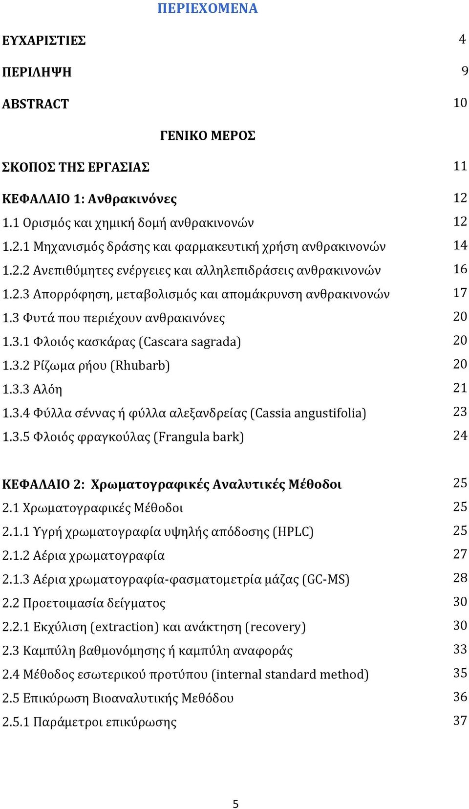 3 Φυτά που περιέχουν ανθρακινόνες 1.3.1 Φλοιός κασκάρας (Cascara sagrada) 1.3.2 Ρίζωμα ρήου (Rhubarb) 1.3.3 Αλόη 1.3.4 Φύλλα σέννας ή φύλλα αλεξανδρείας (Cassia angustifolia) 1.3.5 Φλοιός φραγκούλας (Frangula bark) 11 12 12 14 16 17 20 20 20 21 23 24 ΚΕΦΑΛΑΙΟ 2: Χρωματογραφικές Αναλυτικές Μέθοδοι 2.