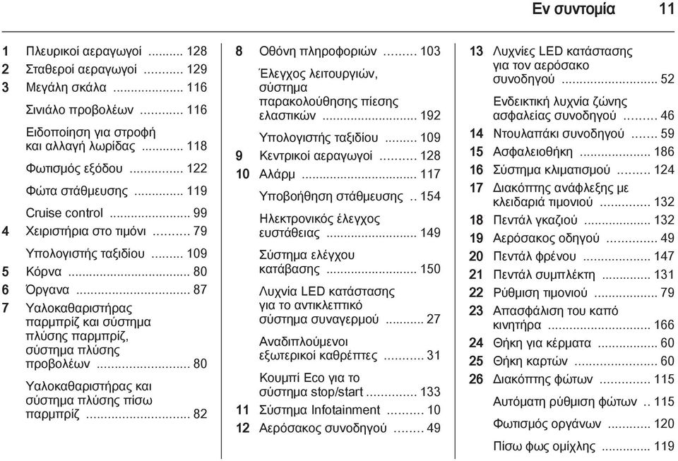 .. 87 7 Υαλοκαθαριστήρας παρμπρίζ και σύστημα πλύσης παρμπρίζ, σύστημα πλύσης προβολέων... 80 Υαλοκαθαριστήρας και σύστημα πλύσης πίσω παρμπρίζ... 82 8 Οθόνη πληροφοριών.