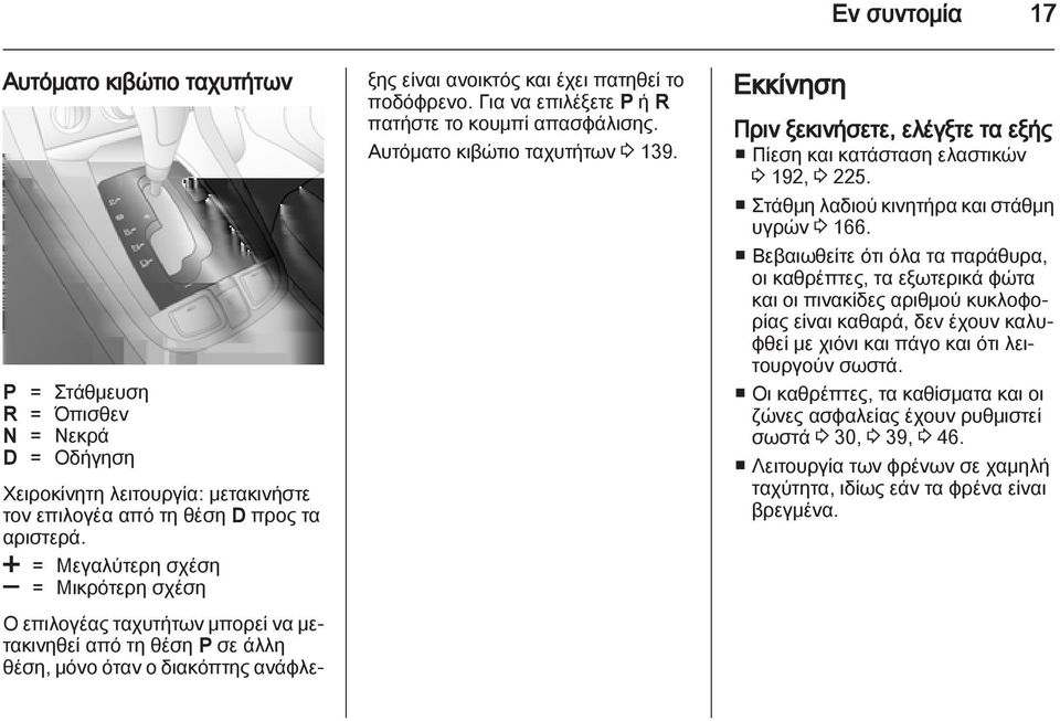 Για να επιλέξετε P ή R πατήστε το κουμπί απασφάλισης. Αυτόματο κιβώτιο ταχυτήτων 3 139. Εκκίνηση Πριν ξεκινήσετε, ελέγξτε τα εξής Πίεση και κατάσταση ελαστικών 3 192, 3 225.