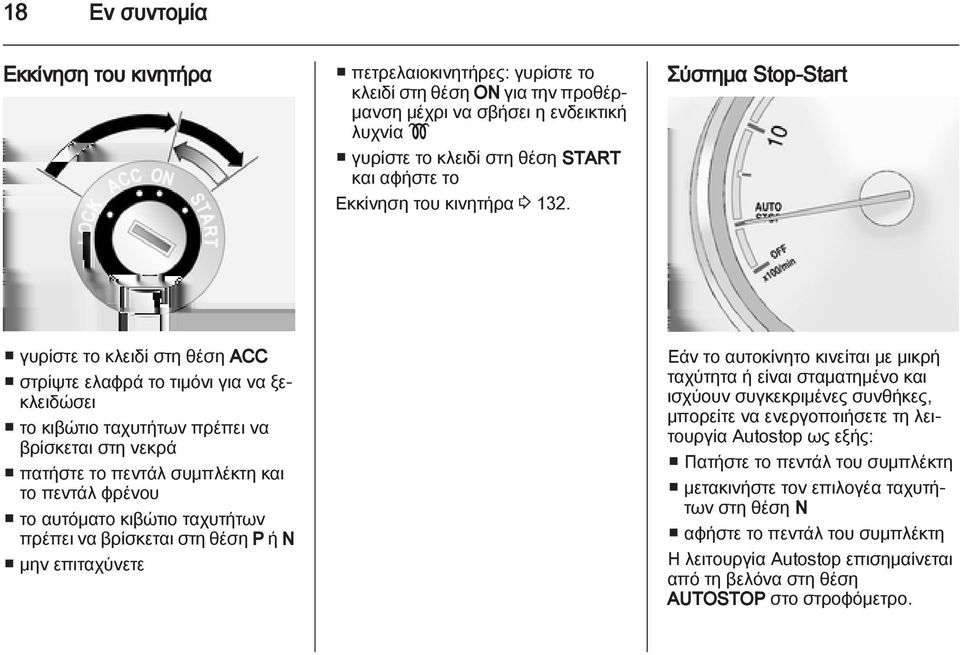 Σύστημα Stop-Start γυρίστε το κλειδί στη θέση ACC στρίψτε ελαφρά το τιμόνι για να ξεκλειδώσει το κιβώτιο ταχυτήτων πρέπει να βρίσκεται στη νεκρά πατήστε το πεντάλ συμπλέκτη και το πεντάλ φρένου το