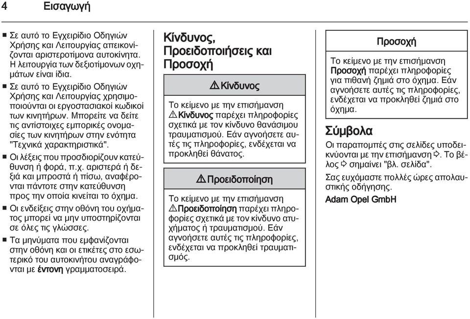 Μπορείτε να δείτε τις αντίστοιχες εμπορικές ονομασίες των κινητήρων στην ενότητα "Τεχνικά χαρακτηριστικά". Οι λέξεις που προσδιορίζουν κατεύθυνση ή φορά, π.χ. αριστερά ή δεξιά και μπροστά ή πίσω, αναφέρονται πάντοτε στην κατεύθυνση προς την οποία κινείται το όχημα.