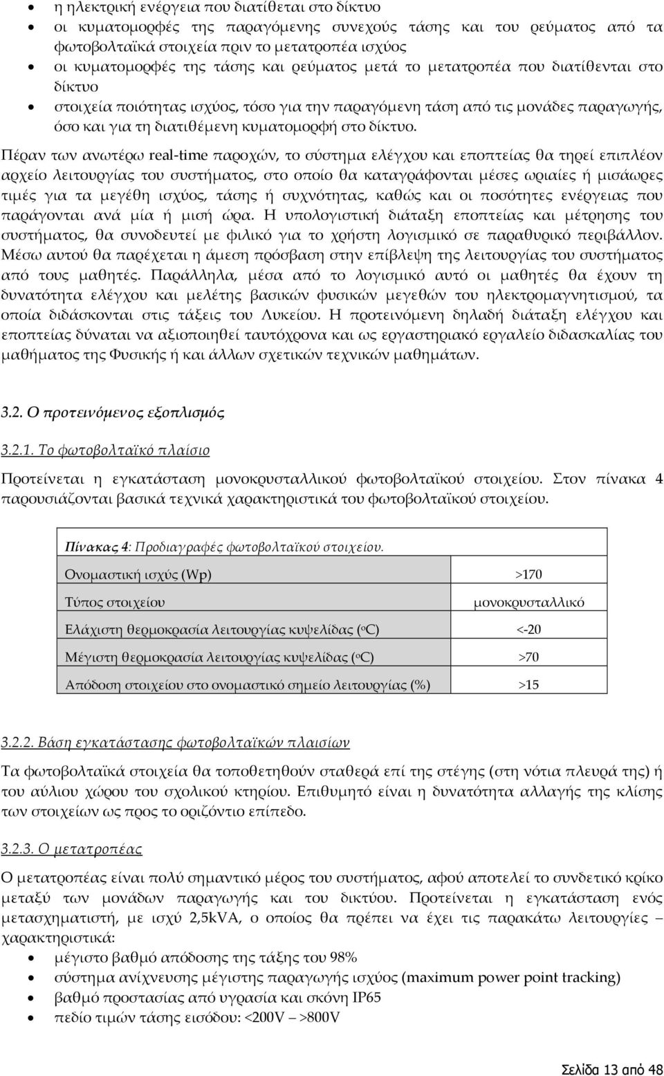 Πέραν των ανωτέρω real-time παροχών, το σύστημα ελέγχου και εποπτείας θα τηρεί επιπλέον αρχείο λειτουργίας του συστήματος, στο οποίο θα καταγράφονται μέσες ωριαίες ή μισάωρες τιμές για τα μεγέθη