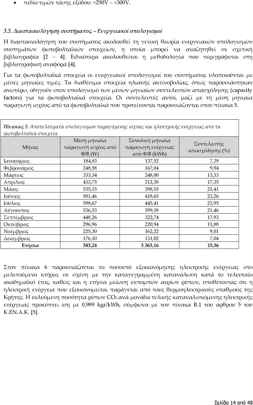 3. Διαστασιολόγηση συστήματος Ενεργειακοί υπολογισμοί Η διαστασιολόγηση του συστήματος ακολουθεί τη γενική θεωρία ενεργειακών υπολογισμών συστημάτων φωτοβολταϊκών στοιχείων, η οποία μπορεί να