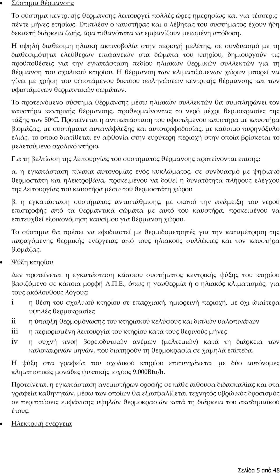 Η υψηλή διαθέσιμη ηλιακή ακτινοβολία στην περιοχή μελέτης, σε συνδυασμό με τη διαθεσιμότητα ελεύθερων επιφανειών στα δώματα του κτηρίου, δημιουργούν τις προϋποθέσεις για την εγκατάσταση πεδίου