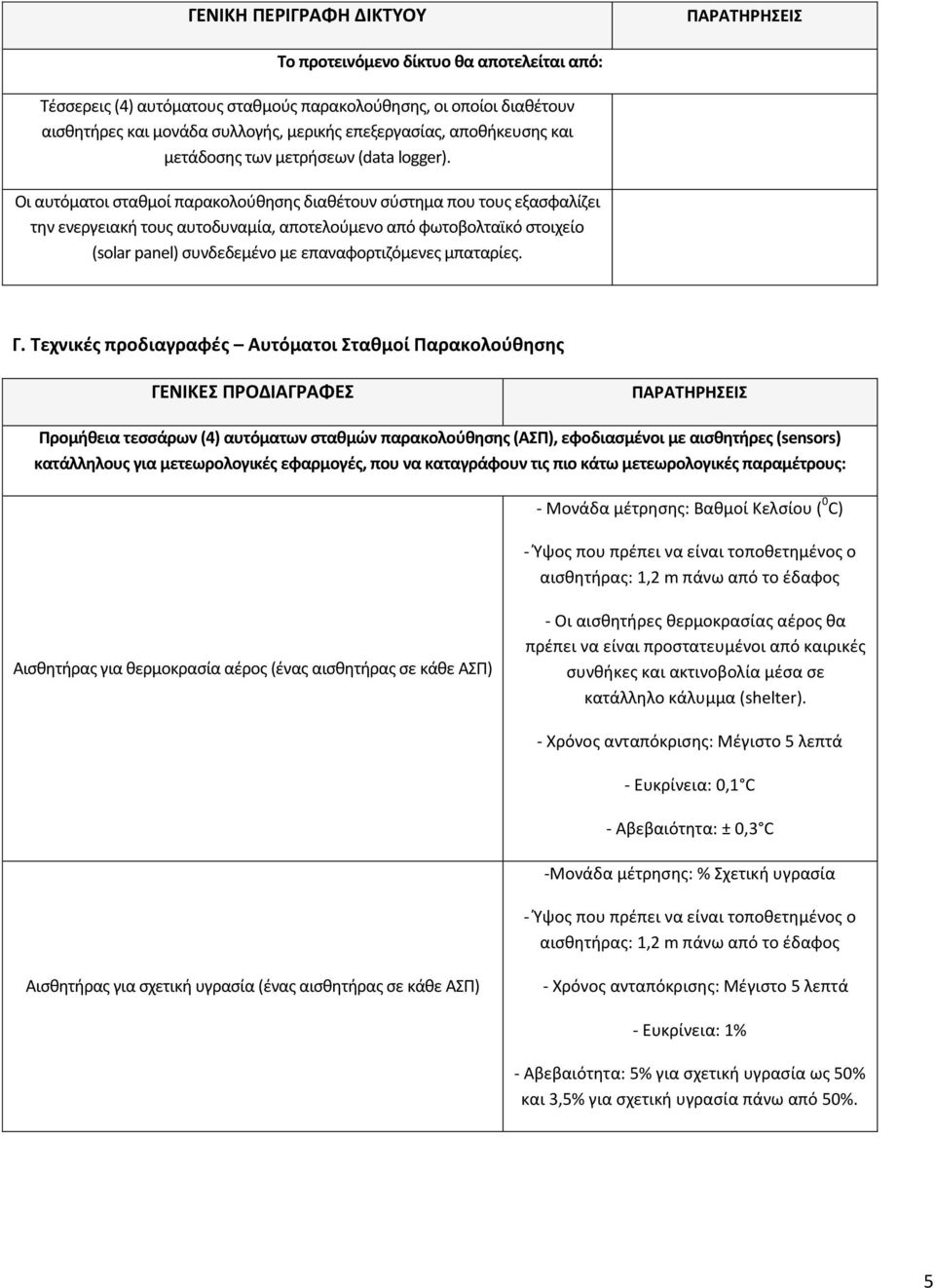 Οι αυτόματοι ςτακμοί παρακολοφκθςθσ διακζτουν ςφςτθμα που τουσ εξαςφαλίηει τθν ενεργειακι τουσ αυτοδυναμία, αποτελοφμενο από φωτοβολταϊκό ςτοιχείο (solar panel) ςυνδεδεμζνο με επαναφορτιηόμενεσ