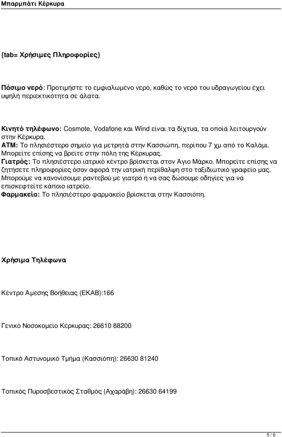 Μπορείτε επίσης να βρείτε στην πόλη της Κέρκυρας. Γιατρός: Το πλησιέστερο ιατρικό κέντρο βρίσκεται στον Άγιο Μάρκο.