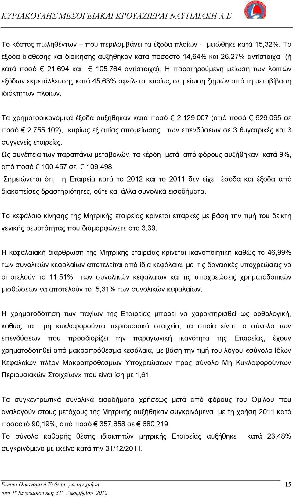 Τα χρηµατοοικονοµικά έξοδα αυξήθηκαν κατά ποσό 2.129.007 (από ποσό 626.095 σε ποσό 2.755.102), κυρίως εξ αιτίας αποµείωσης των επενδύσεων σε 3 θυγατρικές και 3 συγγενείς εταιρείες.