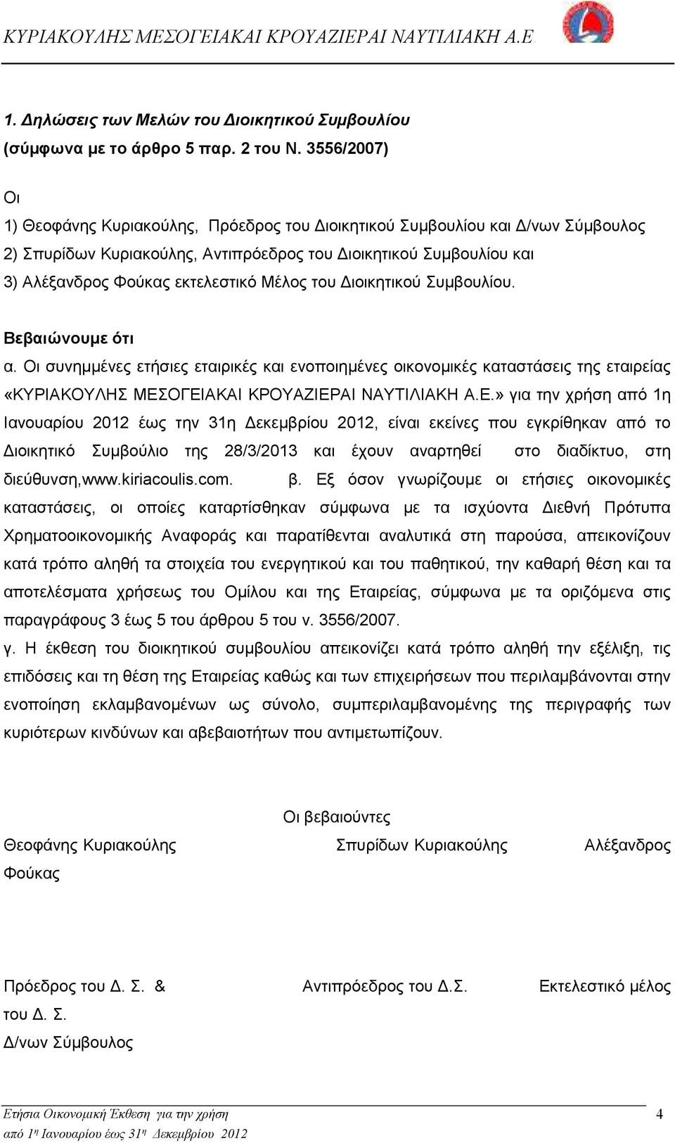 του ιοικητικού Συµβουλίου. Βεβαιώνουµε ότι α. Οι συνηµµένες ετήσιες εταιρικές και ενοποιηµένες οικονοµικές καταστάσεις της εταιρείας «ΚΥΡΙΑΚΟΥΛΗΣ ΜΕΣ