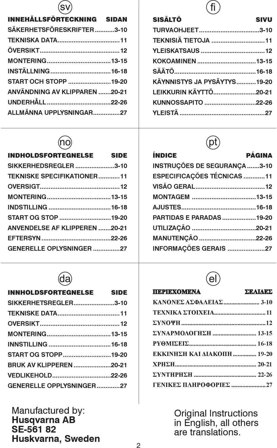 ..20-21 KUNNOSSAPITO...22-26 YLEISTÄ...27 INDHOLDSFORTEGNELSE SIDE SIKKERHEDSREGLER...3-10 TEKNISKE SPECIFIKATIONER...11 OVERSIGT...12 MONTERING...13-15 INDSTILLING...16-18 START OG STOP.