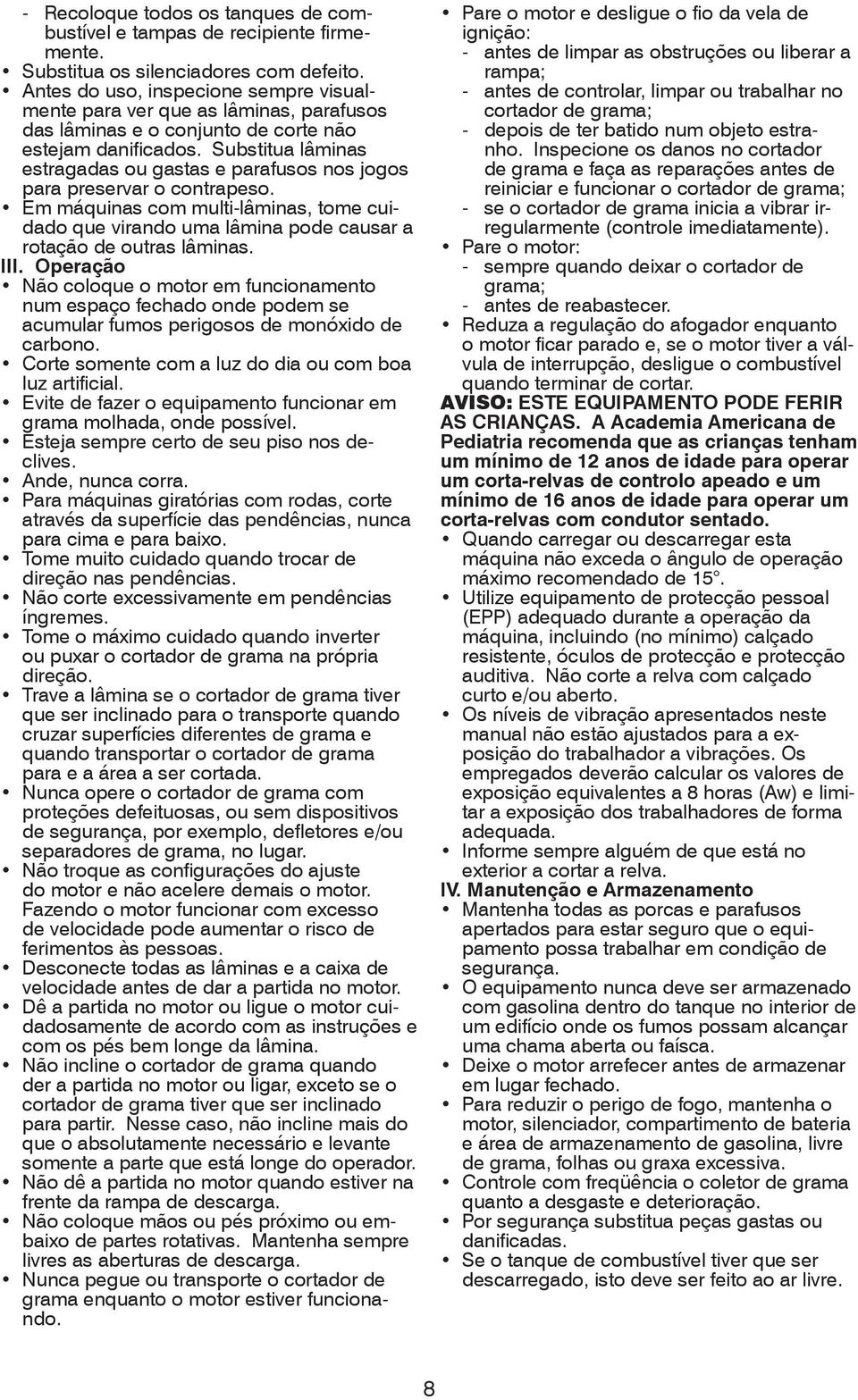 Substitua lâminas estragadas ou gastas e parafusos nos jogos para preservar o contrapeso. Em máquinas com multi-lâminas, tome cuidado que virando uma lâmina pode causar a rotação de outras lâminas.