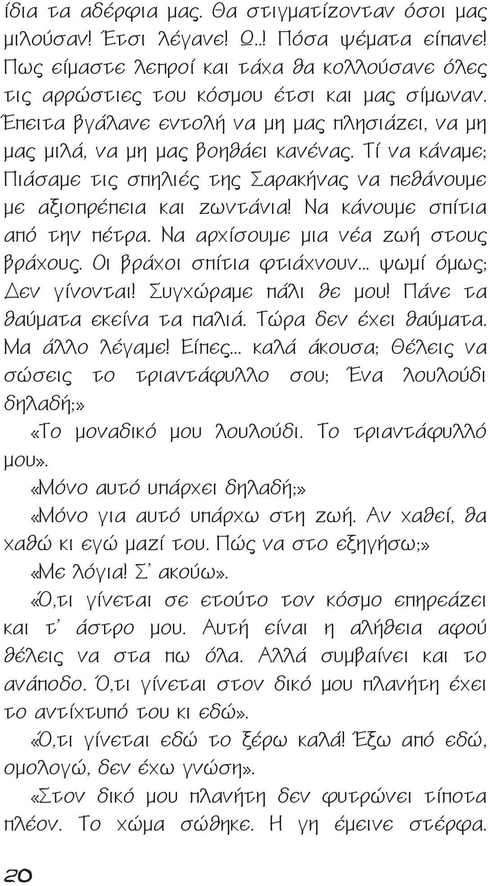 Να κάνουμε σπίτια από την πέτρα. Να αρχίσουμε μια νέα ζωή στους βράχους. Οι βράχοι σπίτια φτιάχνουν... ψωμί όμως; Δεν γίνονται! Συγχώραμε πάλι θε μου! Πάνε τα θαύματα εκείνα τα παλιά.