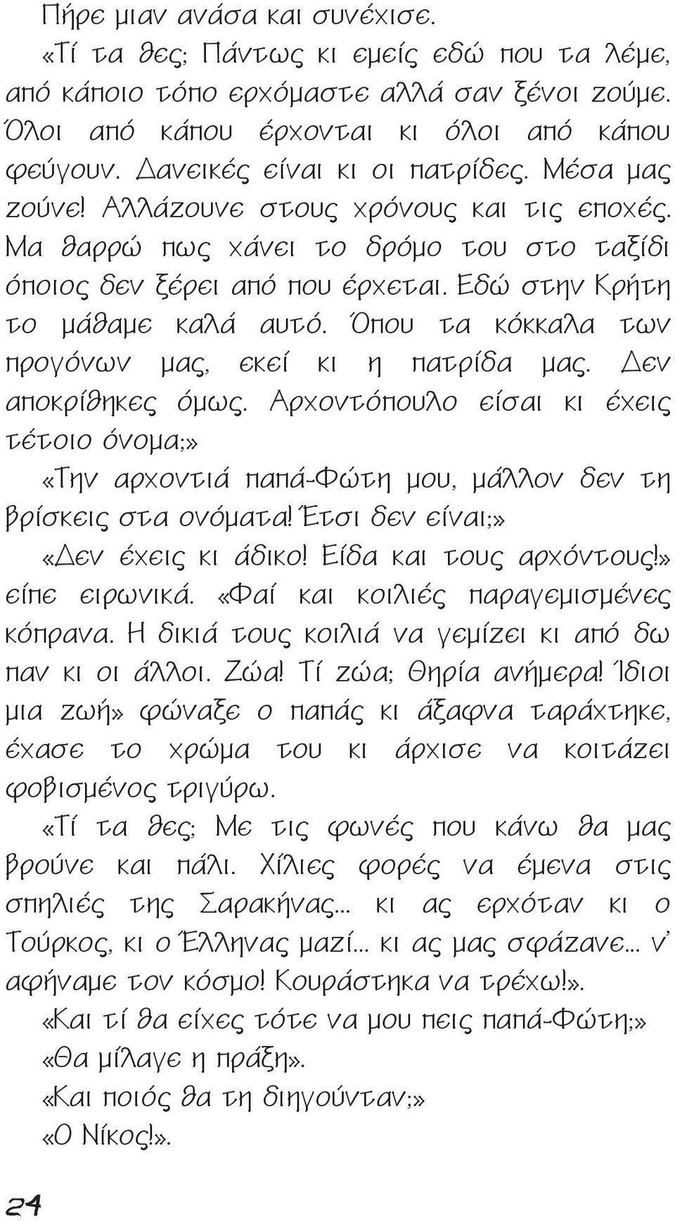 Όπου τα κόκκαλα των προγόνων μας, εκεί κι η πατρίδα μας. Δεν αποκρίθηκες όμως. Αρχοντόπουλο είσαι κι έχεις τέτοιο όνομα;» «Την αρχοντιά παπά-φώτη μου, μάλλον δεν τη βρίσκεις στα ονόματα!