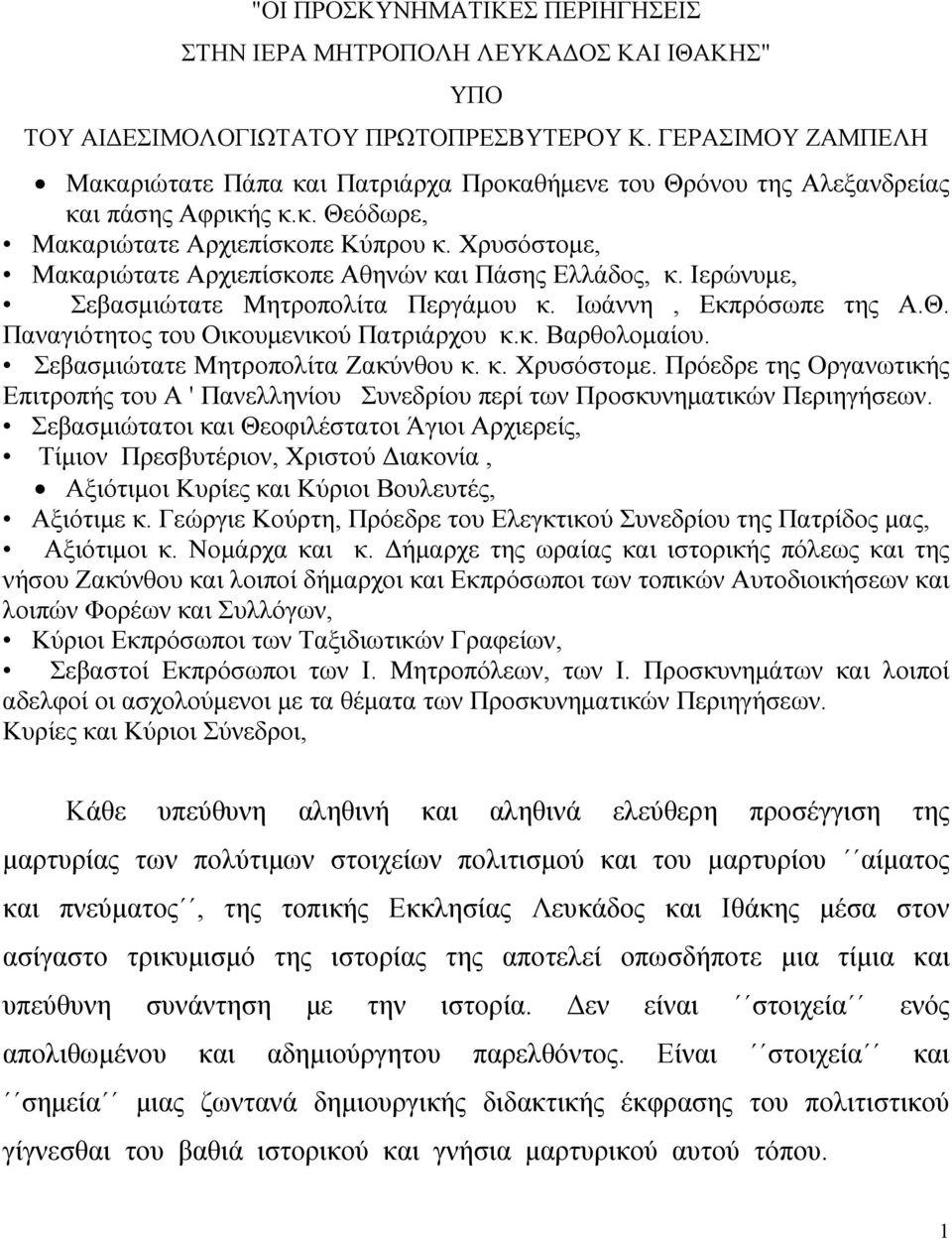 Χρυσόστομε, Μακαριώτατε Αρχιεπίσκοπε Αθηνών και Πάσης Ελλάδος, κ. Ιερώνυμε, Σεβασμιώτατε Μητροπολίτα Περγάμου κ. Ιωάννη, Εκπρόσωπε της Α.Θ. Παναγιότητος του Οικουμενικού Πατριάρχου κ.κ. Βαρθολομαίου.