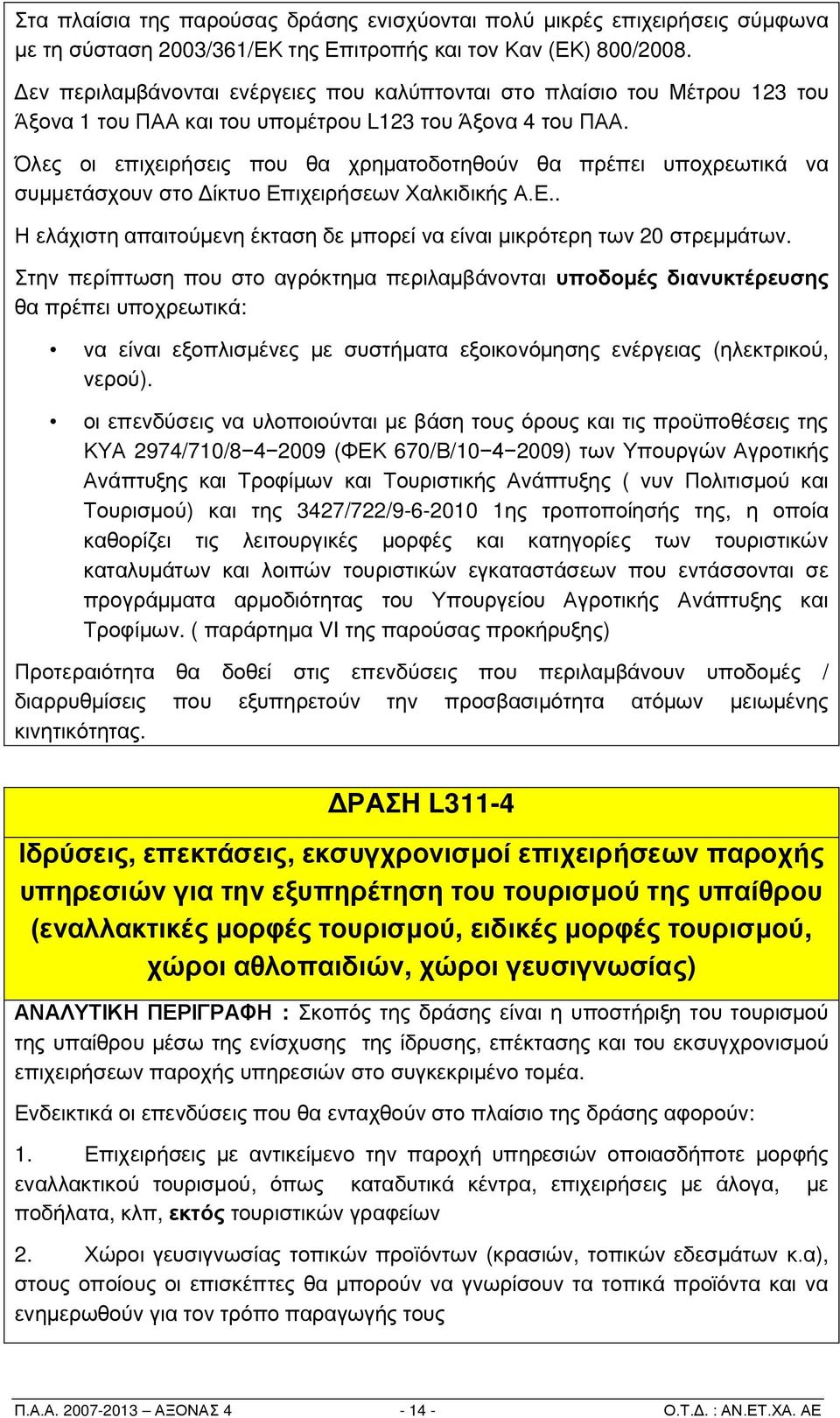 Όλες οι επιχειρήσεις που θα χρηματοδοτηθούν θα πρέπει υποχρεωτικά να συμμετάσχουν στο Δίκτυο Επιχειρήσεων Χαλκιδικής Α.Ε.. Η ελάχιστη απαιτούμενη έκταση δε μπορεί να είναι μικρότερη των 20 στρεμμάτων.