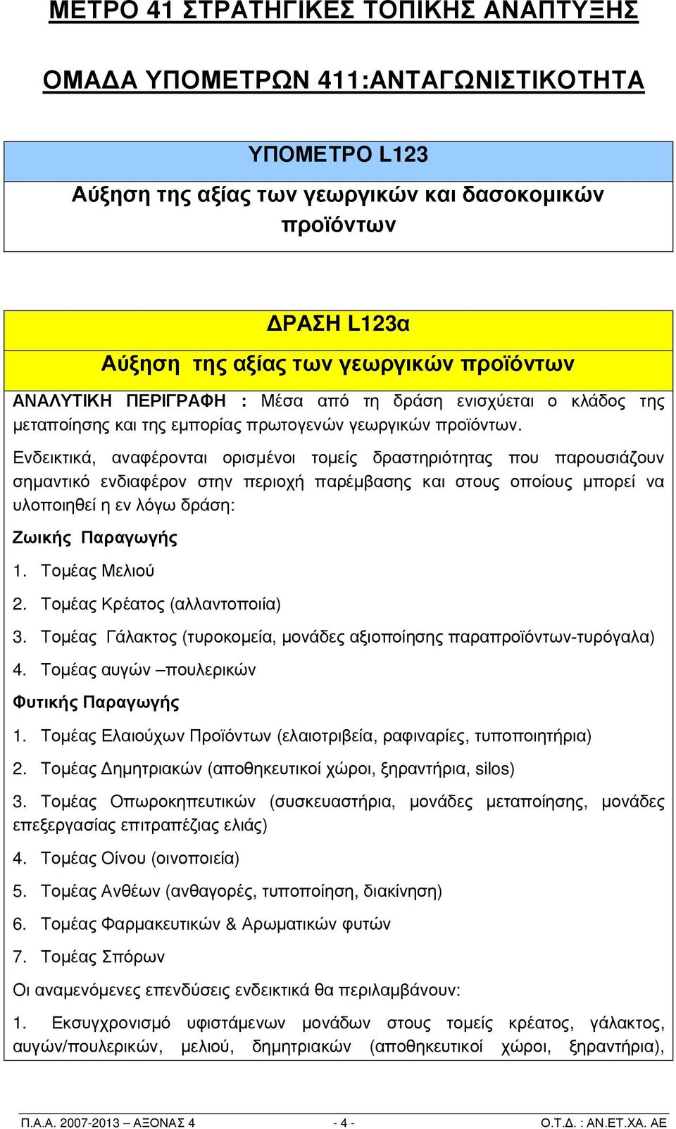 Ενδεικτικά, αναφέρονται ορισμένοι τομείς δραστηριότητας που παρουσιάζουν σημαντικό ενδιαφέρον στην περιοχή παρέμβασης και στους οποίους μπορεί να υλοποιηθεί η εν λόγω δράση: Ζωικής Παραγωγής 1.