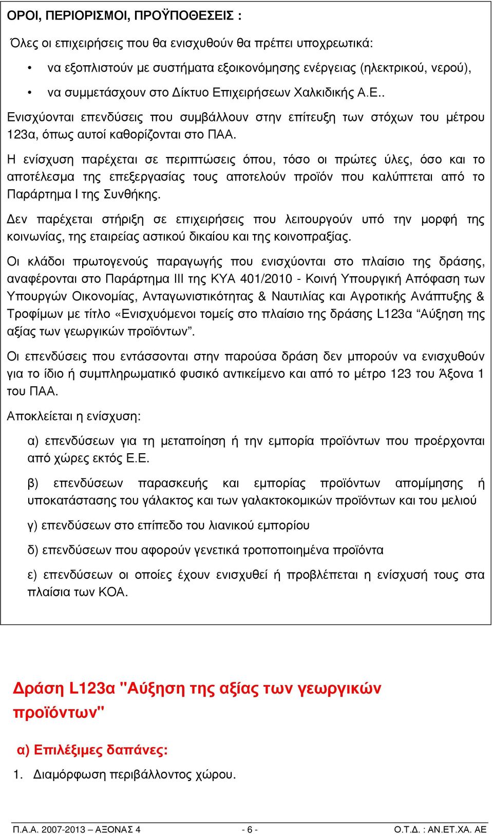 Η ενίσχυση παρέχεται σε περιπτώσεις όπου, τόσο οι πρώτες ύλες, όσο και το αποτέλεσμα της επεξεργασίας τους αποτελούν προϊόν που καλύπτεται από το Παράρτημα I της Συνθήκης.