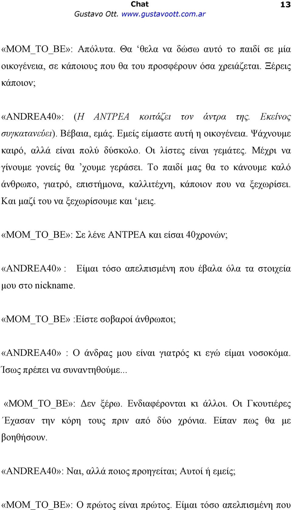 Το παιδί μας θα το κάνουμε καλό άνθρωπο, γιατρό, επιστήμονα, καλλιτέχνη, κάποιον που να ξεχωρίσει. Και μαζί του να ξεχωρίσουμε και μεις.