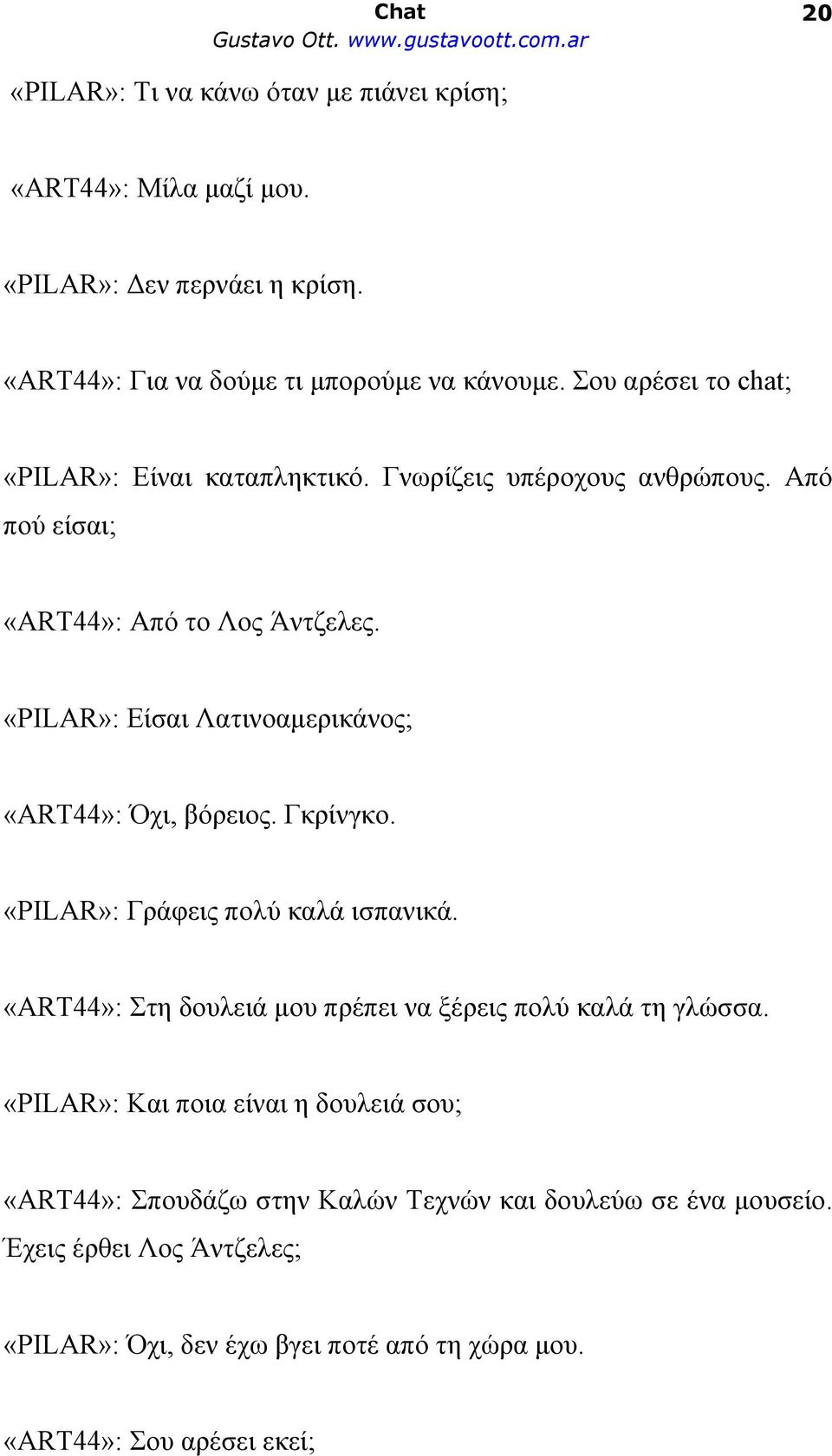 «PILAR»: Είσαι Λατινοαμερικάνος; «ART44»: Όχι, βόρειος. Γκρίνγκο. «PILAR»: Γράφεις πολύ καλά ισπανικά.