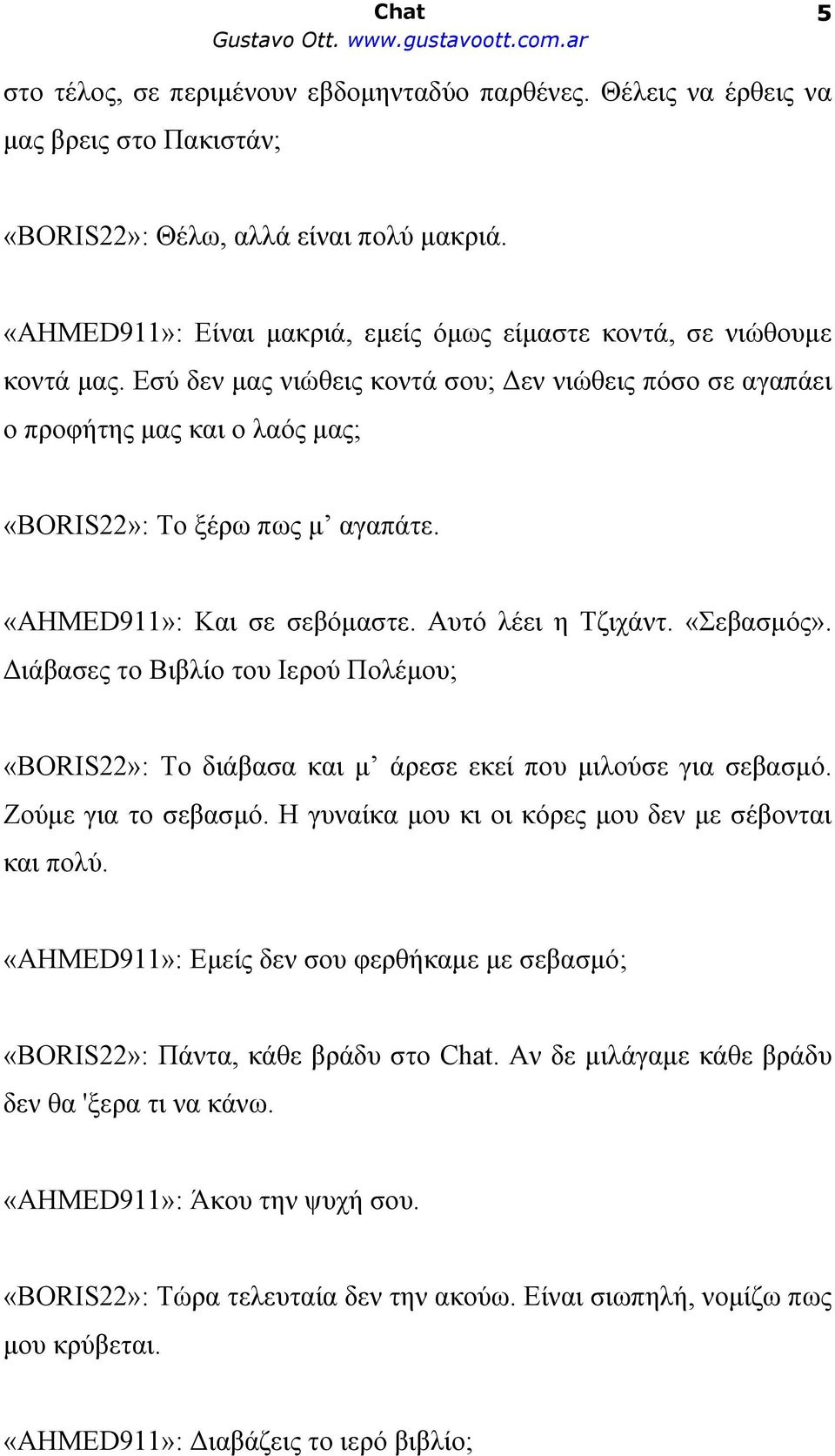 «AHMED911»: Και σε σεβόμαστε. Αυτό λέει η Τζιχάντ. «Σεβασμός». Διάβασες το Βιβλίο του Ιερού Πολέμου; «BORIS22»: Το διάβασα και μ άρεσε εκεί που μιλούσε για σεβασμό. Ζούμε για το σεβασμό.