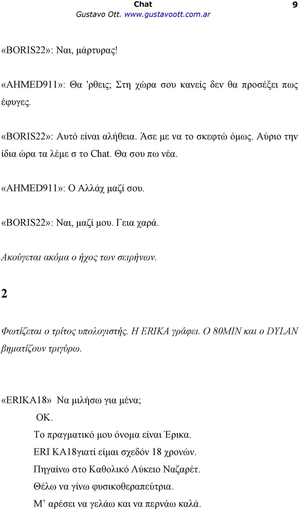 Ακούγεται ακόμα ο ήχος των σειρήνων. 2 Φωτίζεται ο τρίτος υπολογιστής. Η ERIKA γράφει. Ο 80MIN και o DYLAN βηματίζουν τριγύρω.