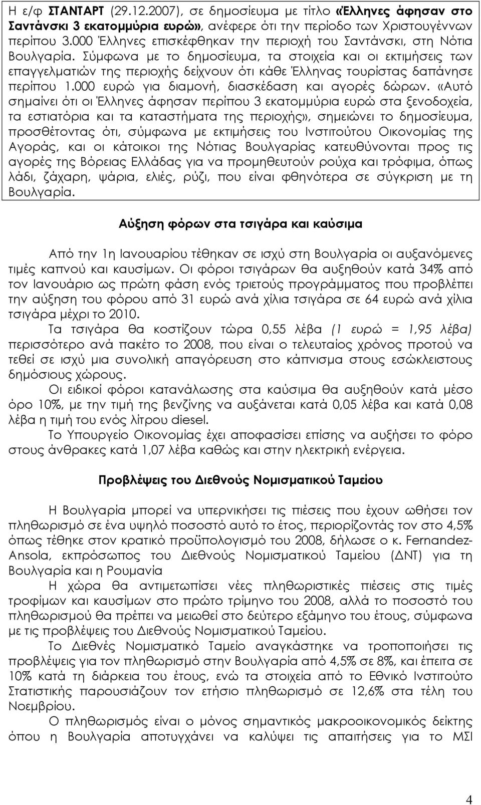 Σύµφωνα µε το δηµοσίευµα, τα στοιχεία και οι εκτιµήσεις των επαγγελµατιών της περιοχής δείχνουν ότι κάθε Έλληνας τουρίστας δαπάνησε περίπου 1.000 ευρώ για διαµονή, διασκέδαση και αγορές δώρων.