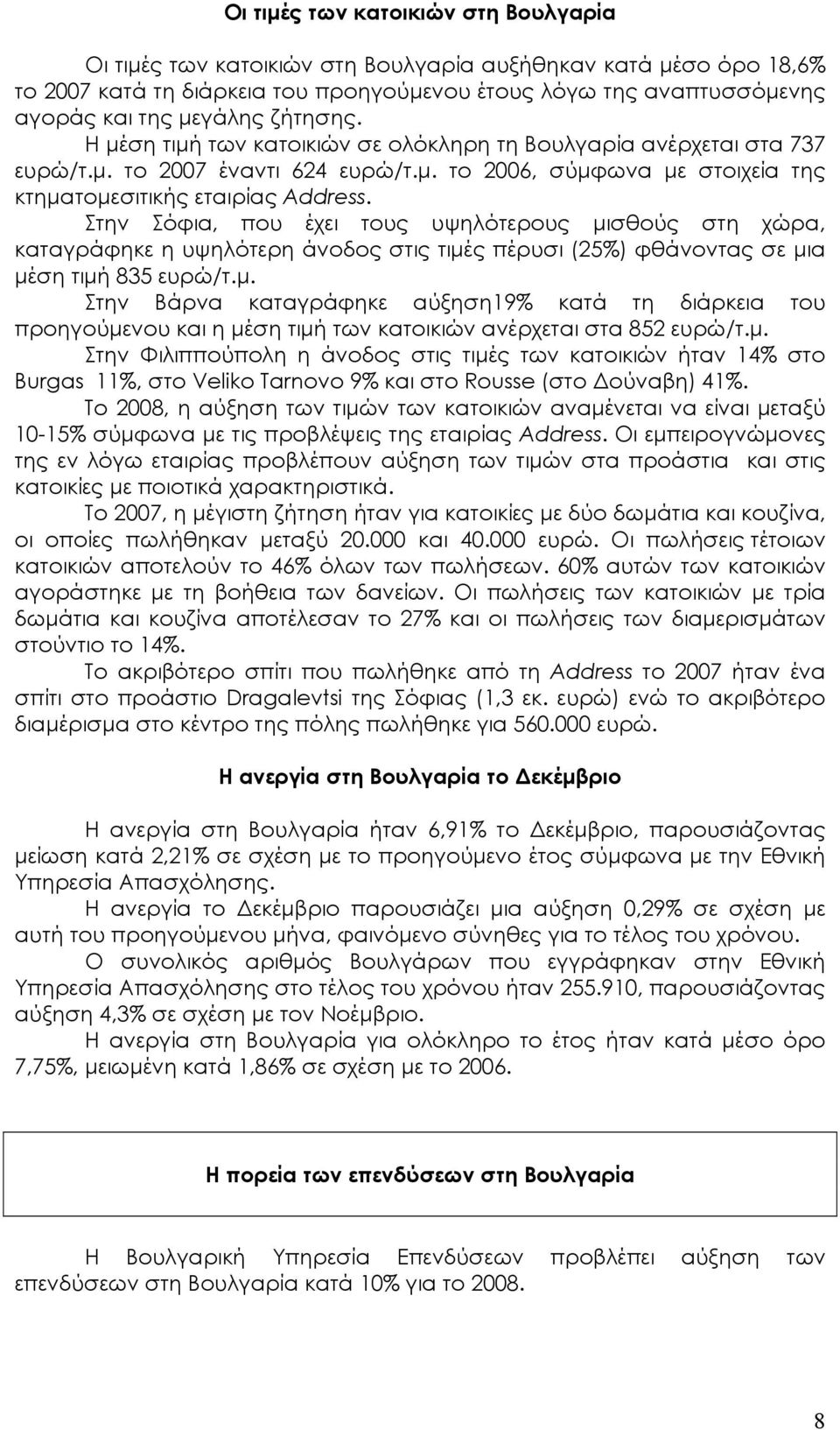 Στην Σόφια, που έχει τους υψηλότερους µισθούς στη χώρα, καταγράφηκε η υψηλότερη άνοδος στις τιµές πέρυσι (25%) φθάνοντας σε µια µέση τιµή 835 ευρώ/τ.µ. Στην Βάρνα καταγράφηκε αύξηση19% κατά τη διάρκεια του προηγούµενου και η µέση τιµή των κατοικιών ανέρχεται στα 852 ευρώ/τ.