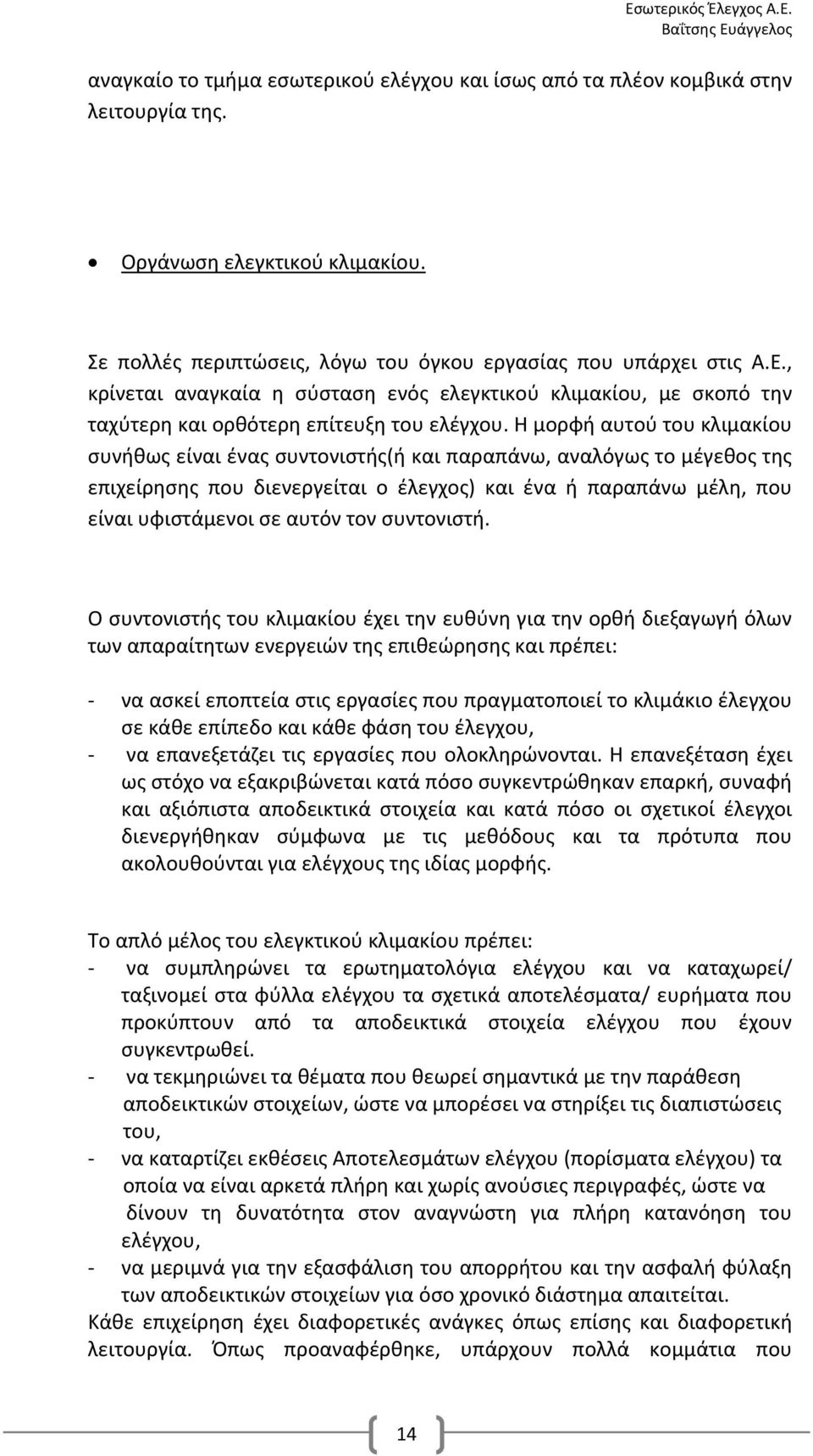 Η μορφή αυτού του κλιμακίου συνήθως είναι ένας συντονιστής(ή και παραπάνω, αναλόγως το μέγεθος της επιχείρησης που διενεργείται ο έλεγχος) και ένα ή παραπάνω μέλη, που είναι υφιστάμενοι σε αυτόν τον