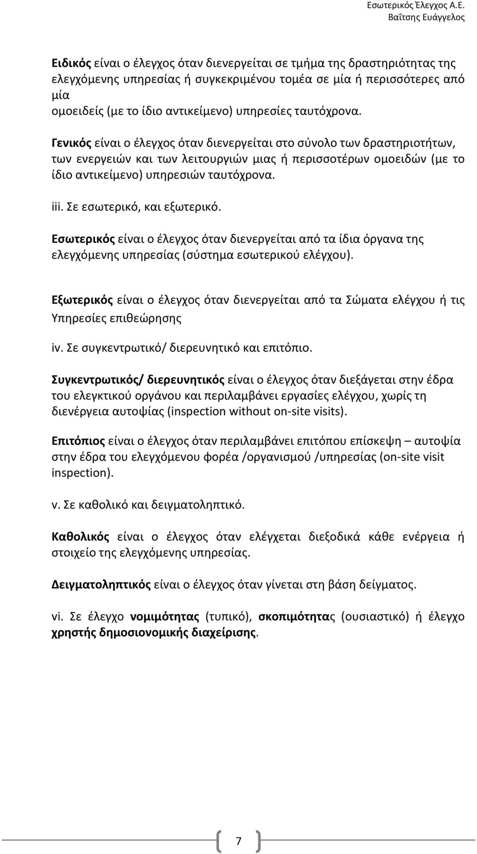 Σε εσωτερικό, και εξωτερικό. Εσωτερικός είναι ο έλεγχος όταν διενεργείται από τα ίδια όργανα της ελεγχόμενης υπηρεσίας (σύστημα εσωτερικού ελέγχου).