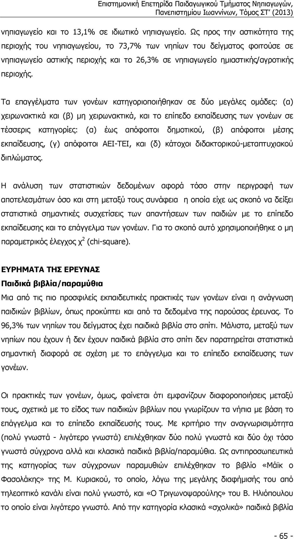 Τα επαγγέλµατα των γονέων κατηγοριοποιήθηκαν σε δύο µεγάλες οµάδες: (α) χειρωνακτικά και (β) µη χειρωνακτικά, και το επίπεδο εκπαίδευσης των γονέων σε τέσσερις κατηγορίες: (α) έως απόφοιτοι