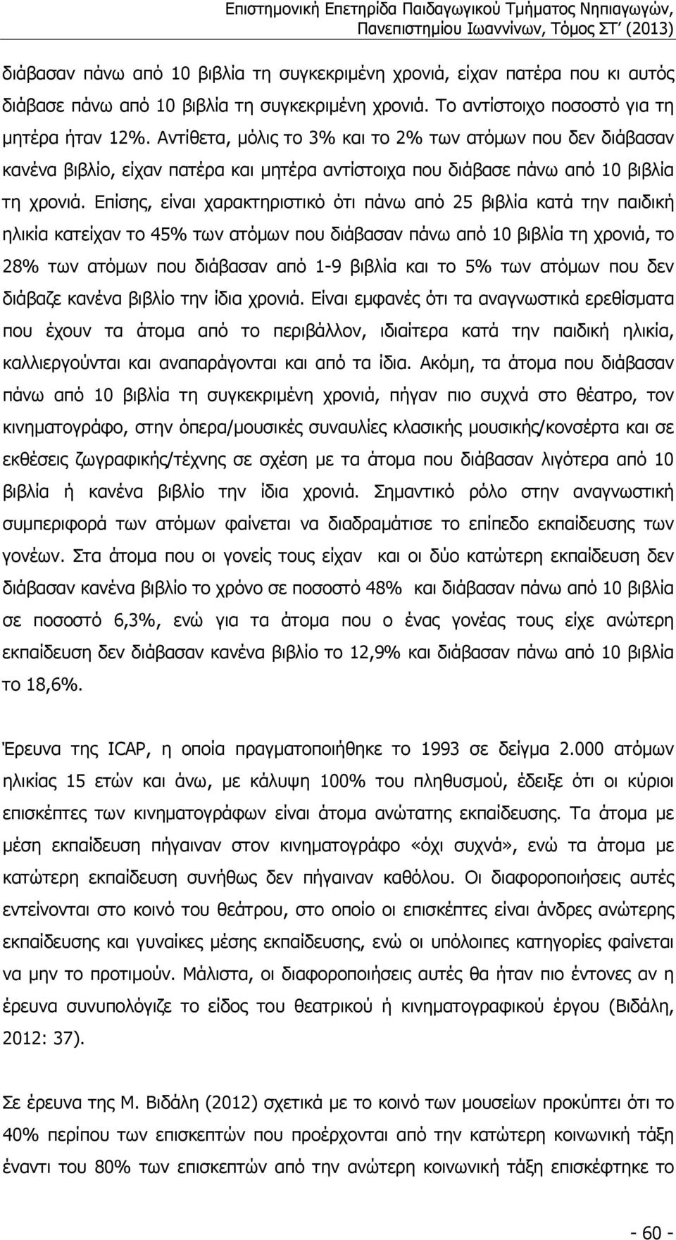 Επίσης, είναι χαρακτηριστικό ότι πάνω από 25 βιβλία κατά την παιδική ηλικία κατείχαν το 45% των ατόµων που διάβασαν πάνω από 10 βιβλία τη χρονιά, το 28% των ατόµων που διάβασαν από 1 9 βιβλία και το