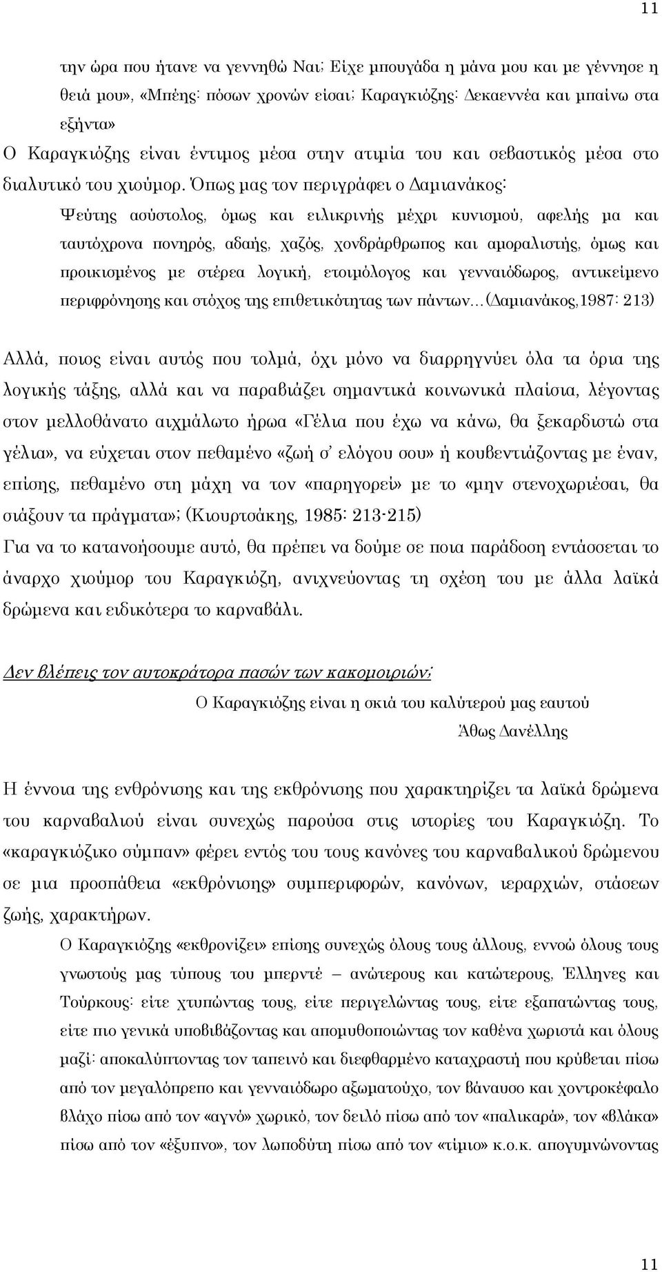 πως μας τον περιγράφει ο Δαμιανάκος: Χεύτης ασύστολος, όμως και ειλικρινής μέχρι κυνισμού, αφελής μα και ταυτόχρονα πονηρός, αδαής, χαζός, χονδράρθρωπος και αμοραλιστής, όμως και προικισμένος με