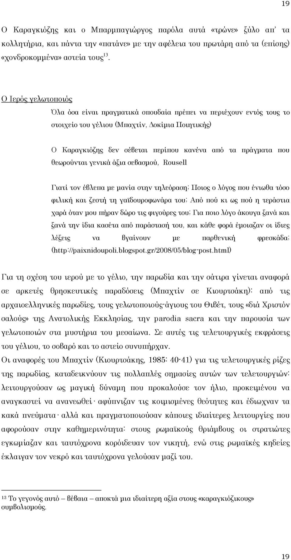 θεωρούνται γενικά άξια σεβασμού, Rousell Γιατί τον έβλεπα με μανία στην τηλεόραση; Ποιος ο λόγος που ένιωθα τόσο φιλική και ζεστή τη γαϊδουροφωνάρα του; Από πού κι ως πού η τεράστια χαρά όταν μου