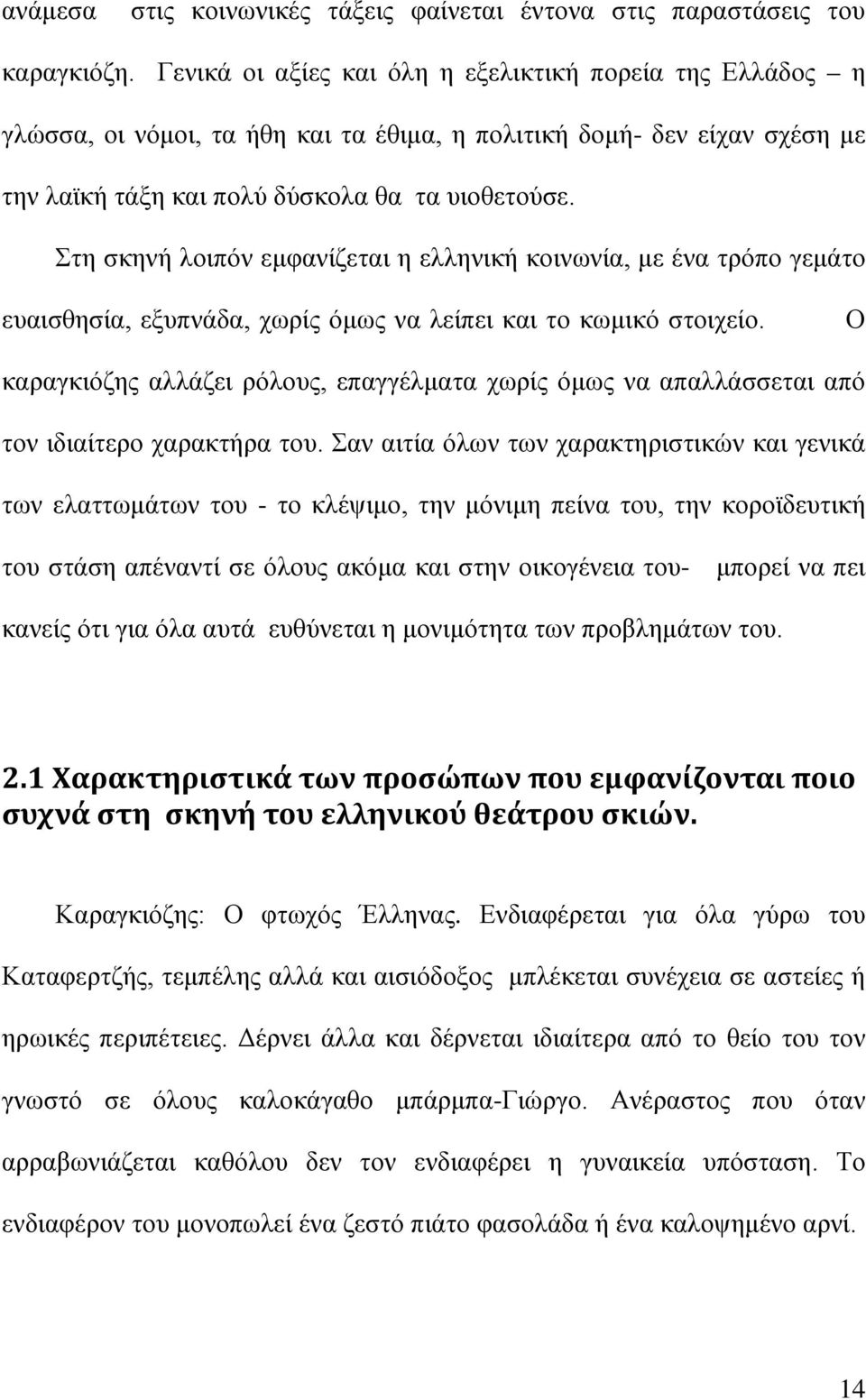 Στη σκηνή λοιπόν εμφανίζεται η ελληνική κοινωνία, με ένα τρόπο γεμάτο ευαισθησία, εξυπνάδα, χωρίς όμως να λείπει και το κωμικό στοιχείο.