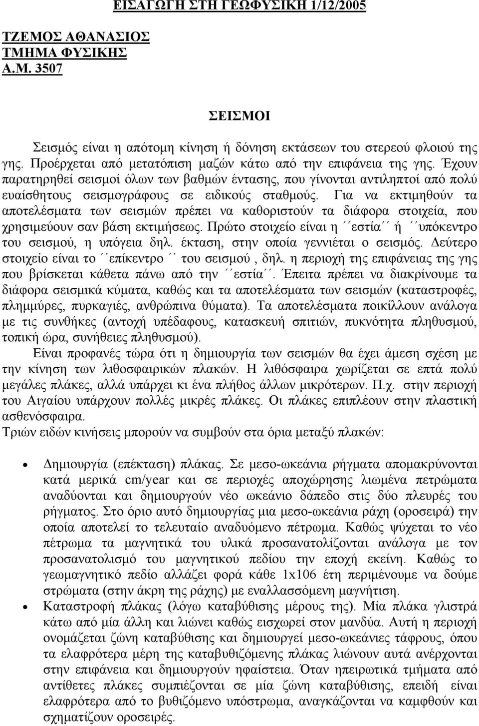 Για να εκτιμηθούν τα αποτελέσματα των σεισμών πρέπει να καθοριστούν τα διάφορα στοιχεία, που χρησιμεύουν σαν βάση εκτιμήσεως. Πρώτο στοιχείο είναι η εστία ή υπόκεντρο του σεισμού, η υπόγεια δηλ.