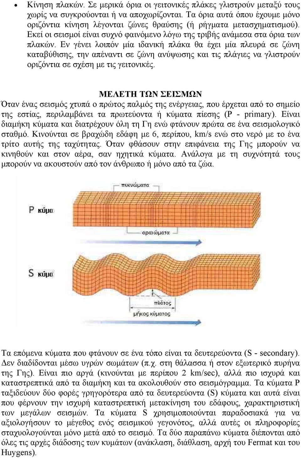 Εν γένει λοιπόν μία ιδανική πλάκα θα έχει μία πλευρά σε ζώνη καταβύθισης, την απέναντι σε ζώνη ανύψωσης και τις πλάγιες να γλιστρούν οριζόντια σε σχέση με τις γειτονικές.