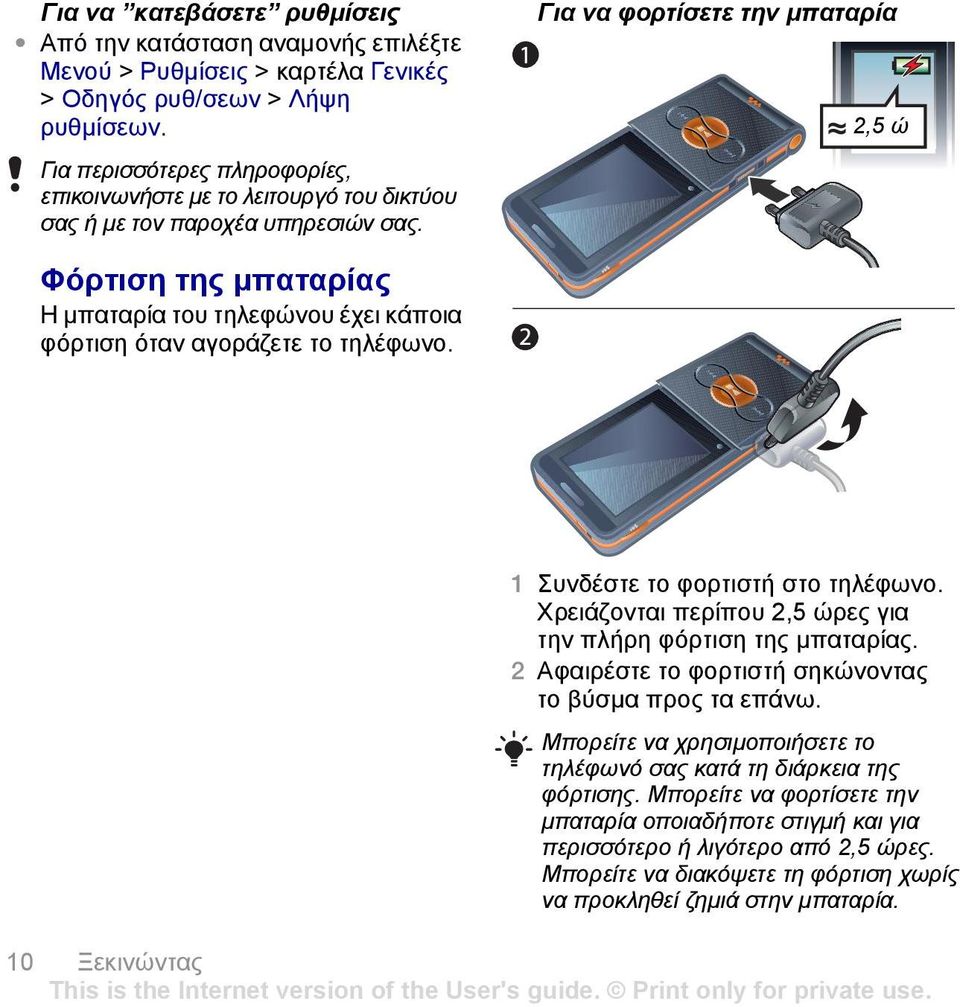 Για να φορτίσετε την µπαταρία 2,5 ώ Φόρτιση της µπαταρίας Η µπαταρία του τηλεφώνου έχει κάποια φόρτιση όταν αγοράζετε το τηλέφωνο. 1 Συνδέστε το φορτιστή στο τηλέφωνο.